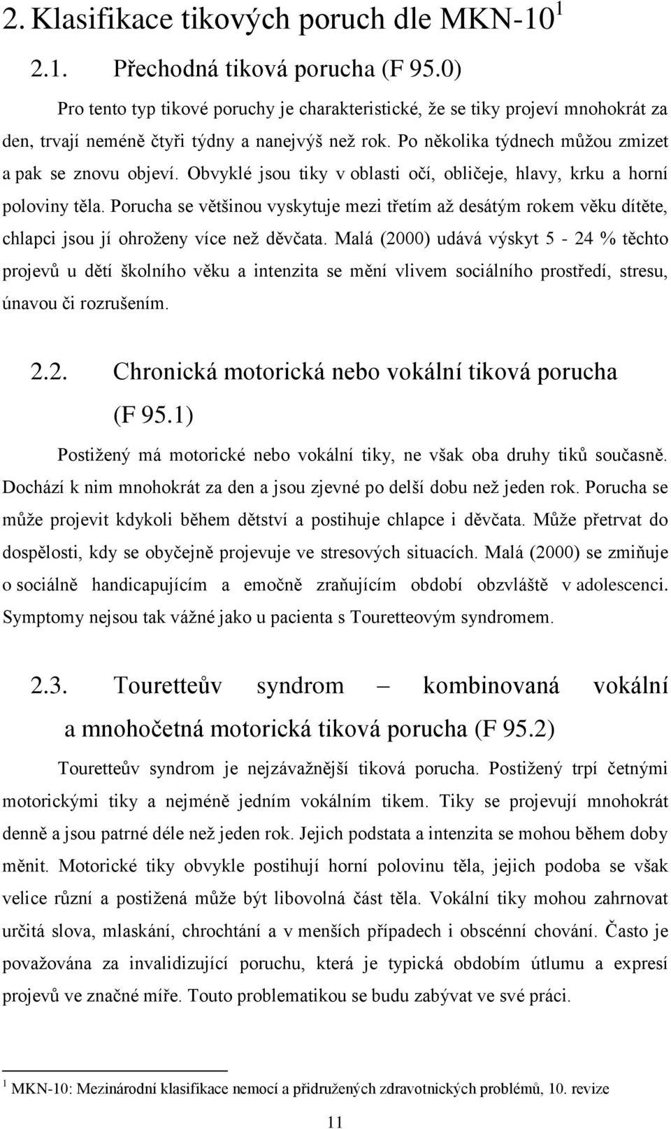 Obvyklé jsou tiky v oblasti očí, obličeje, hlavy, krku a horní poloviny těla. Porucha se většinou vyskytuje mezi třetím až desátým rokem věku dítěte, chlapci jsou jí ohroženy více než děvčata.