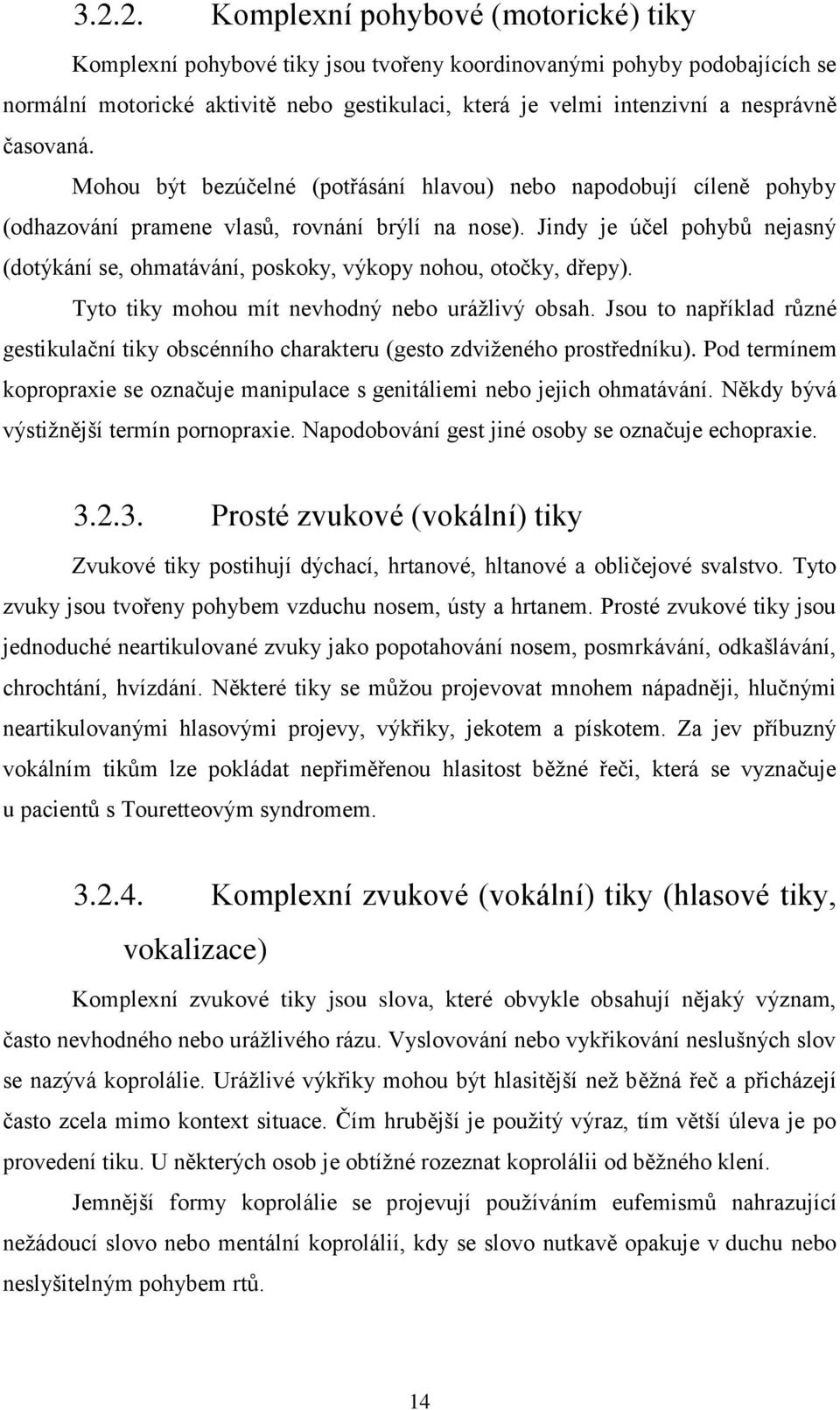 Jindy je účel pohybů nejasný (dotýkání se, ohmatávání, poskoky, výkopy nohou, otočky, dřepy). Tyto tiky mohou mít nevhodný nebo urážlivý obsah.