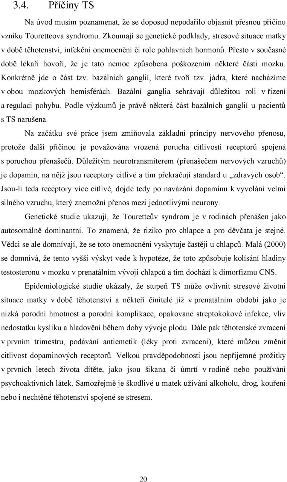 Přesto v současné době lékaři hovoří, že je tato nemoc způsobena poškozením některé části mozku. Konkrétně jde o část tzv. bazálních ganglií, které tvoří tzv.