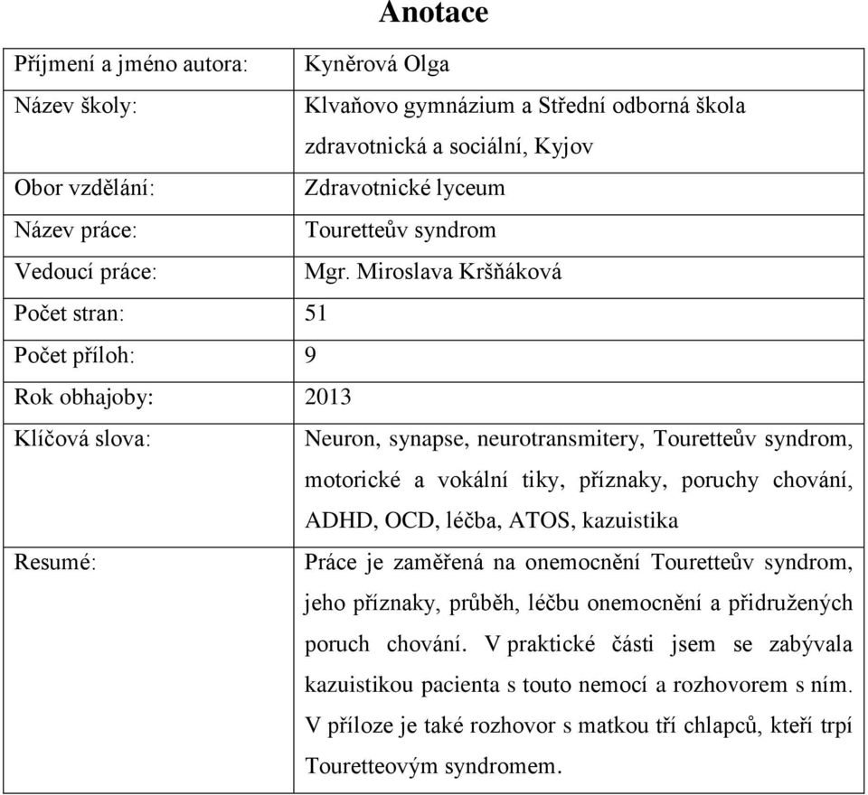 Miroslava Kršňáková Počet stran: 51 Počet příloh: 9 Rok obhajoby: 2013 Klíčová slova: Neuron, synapse, neurotransmitery, Touretteův syndrom, motorické a vokální tiky, příznaky, poruchy