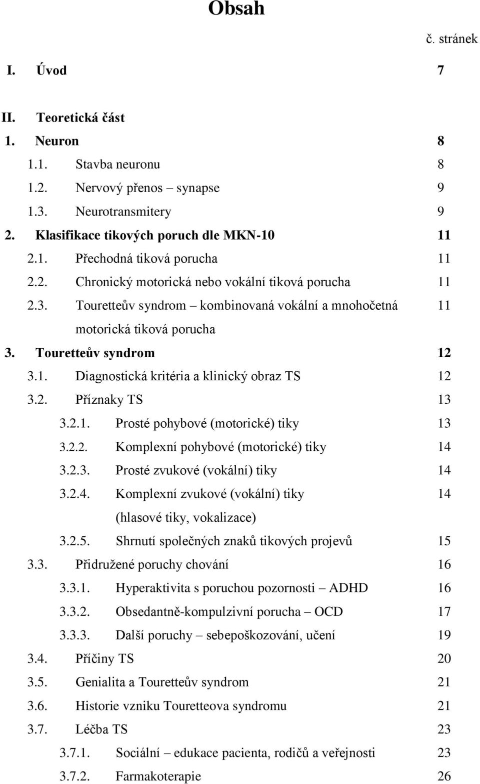 2. Příznaky TS 13 3.2.1. Prosté pohybové (motorické) tiky 13 3.2.2. Komplexní pohybové (motorické) tiky 14 3.2.3. Prosté zvukové (vokální) tiky 14 3.2.4. Komplexní zvukové (vokální) tiky 14 (hlasové tiky, vokalizace) 3.