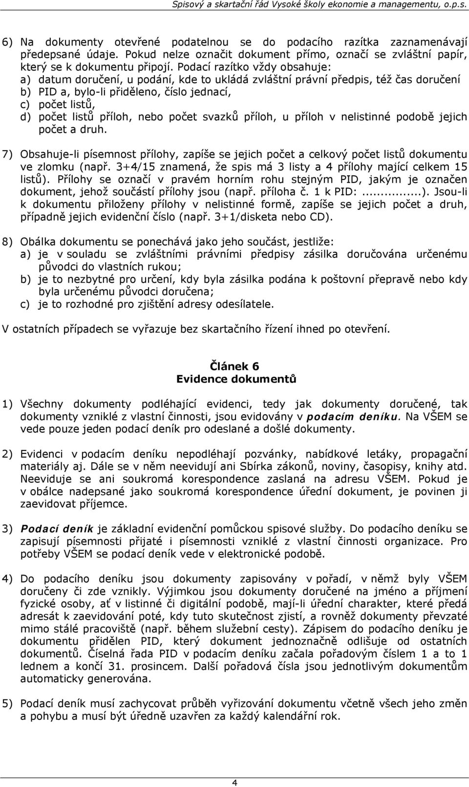 nebo počet svazků příloh, u příloh v nelistinné podobě jejich počet a druh. 7) Obsahuje-li písemnost přílohy, zapíše se jejich počet a celkový počet listů dokumentu ve zlomku (např.