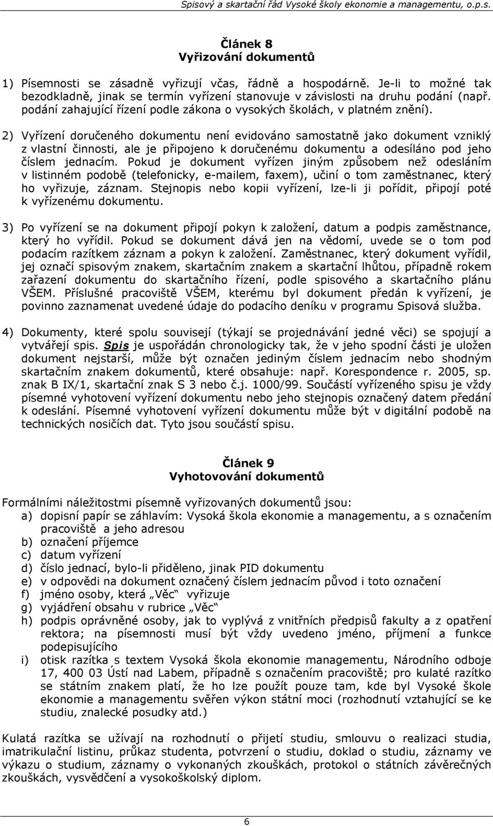 2) Vyřízení doručeného dokumentu není evidováno samostatně jako dokument vzniklý z vlastní činnosti, ale je připojeno k doručenému dokumentu a odesíláno pod jeho číslem jednacím.