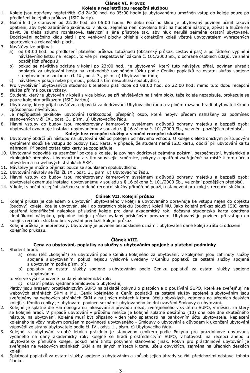 Po dobu nočního klidu je ubytovaný povinen učinit taková opatření, aby bylo zabráněno jakémukoliv hluku, zejména není dovoleno hrát na hudební nástroje, zpívat a hlučně se bavit.