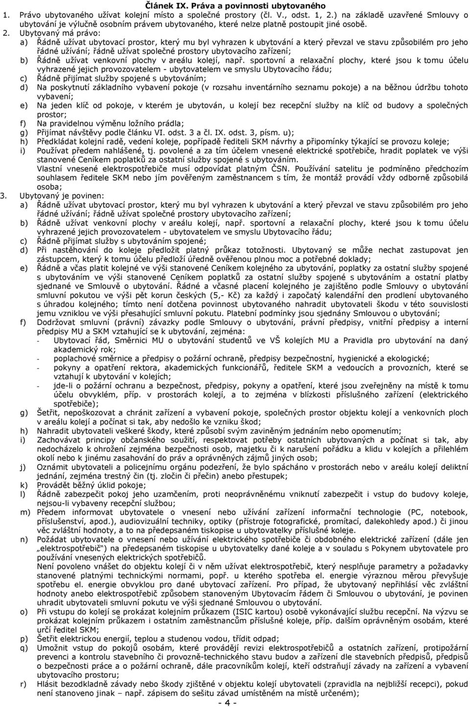 Ubytovaný má právo: a) Řádně uţívat ubytovací prostor, který mu byl vyhrazen k ubytování a který převzal ve stavu způsobilém pro jeho řádné uţívání; řádně uţívat společné prostory ubytovacího