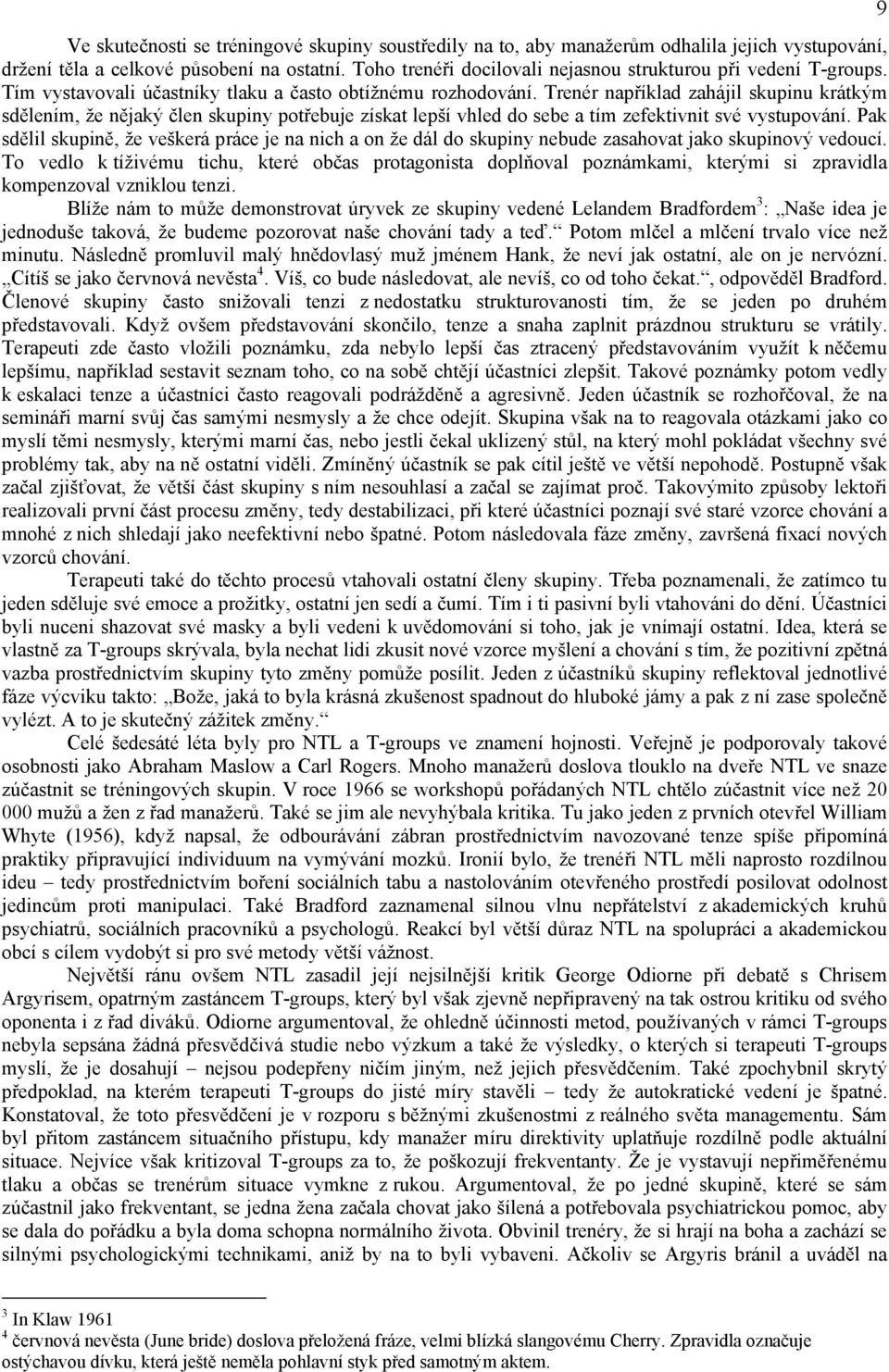 Trenér například zahájil skupinu krátkým sdělením, že nějaký člen skupiny potřebuje získat lepší vhled do sebe a tím zefektivnit své vystupování.