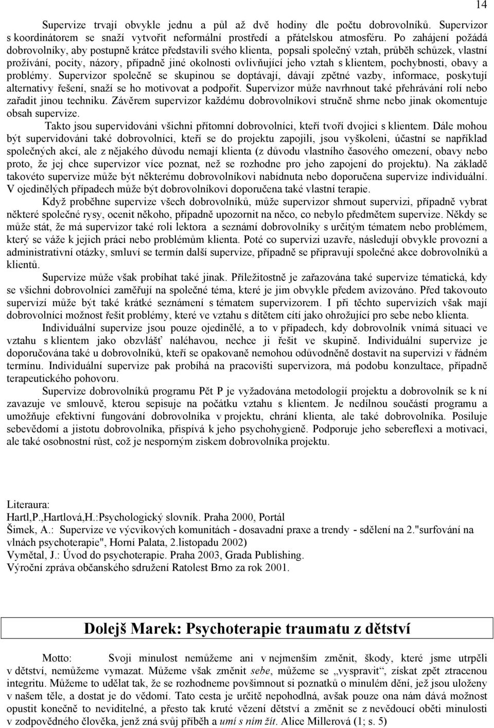 vztah s klientem, pochybnosti, obavy a problémy. Supervizor společně se skupinou se doptávají, dávají zpětné vazby, informace, poskytují alternativy řešení, snaží se ho motivovat a podpořit.