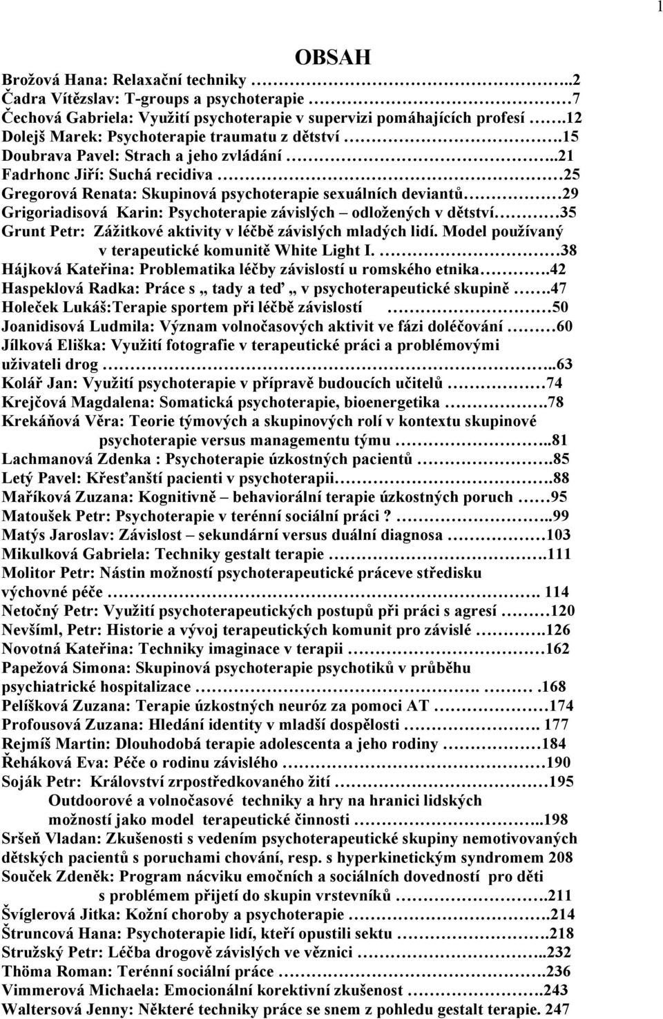 .21 Fadrhonc Jiří: Suchá recidiva 25 Gregorová Renata: Skupinová psychoterapie sexuálních deviantů 29 Grigoriadisová Karin: Psychoterapie závislých odložených v dětství 35 Grunt Petr: Zážitkové