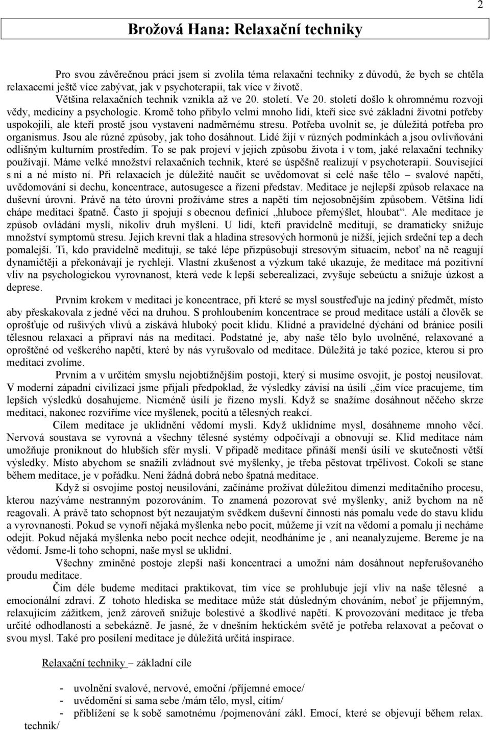 Kromě toho přibylo velmi mnoho lidí, kteří sice své základní životní potřeby uspokojili, ale kteří prostě jsou vystaveni nadměrnému stresu. Potřeba uvolnit se, je důležitá potřeba pro organismus.