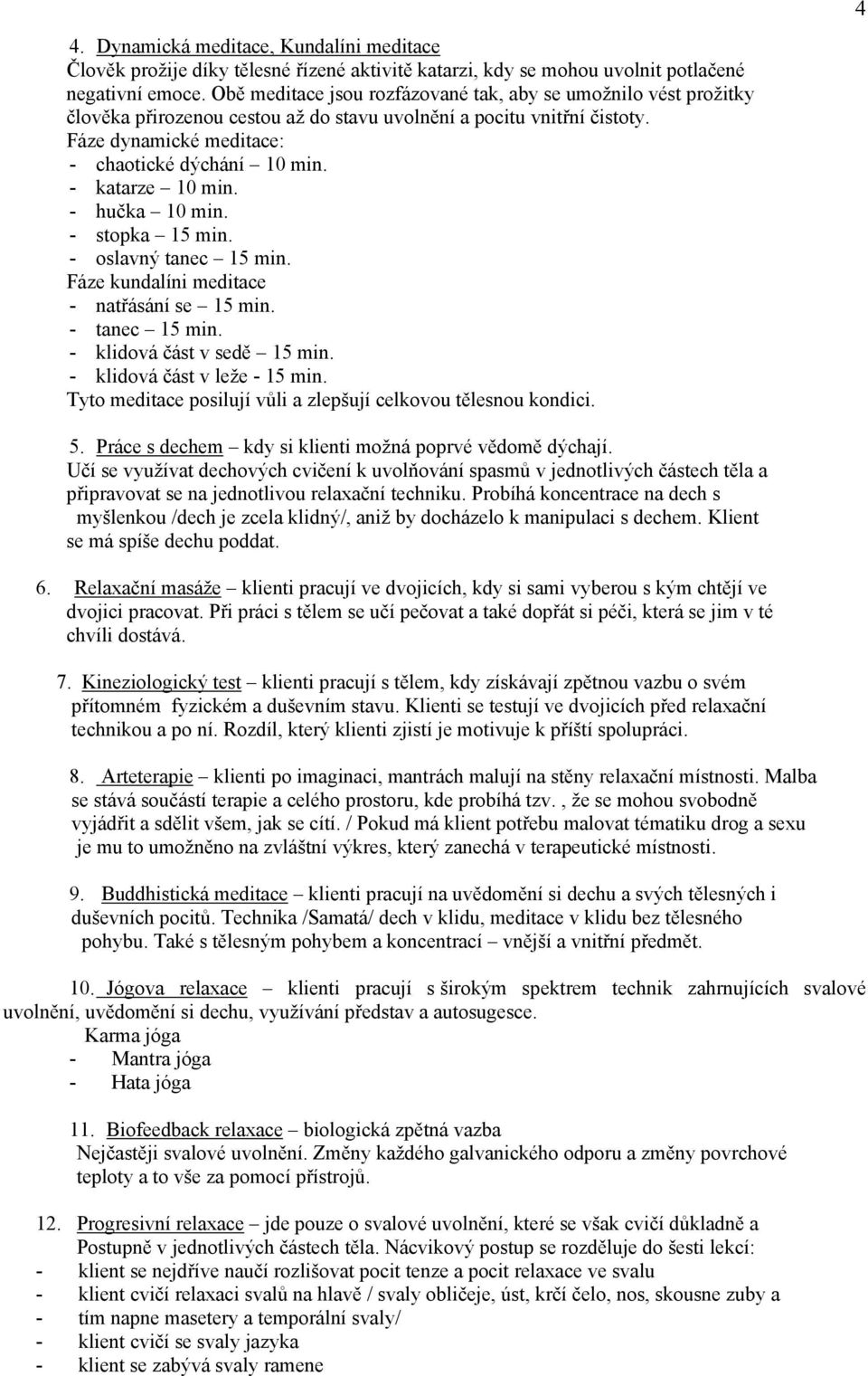 - katarze 10 min. - hučka 10 min. - stopka 15 min. - oslavný tanec 15 min. Fáze kundalíni meditace - natřásání se 15 min. - tanec 15 min. - klidová část v sedě 15 min. - klidová část v leže - 15 min.