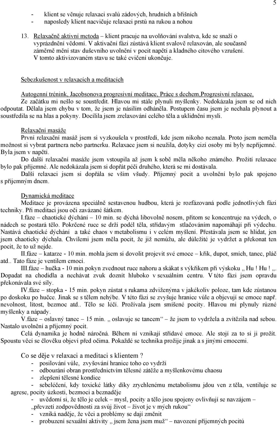 V aktivační fázi zůstává klient svalově relaxován, ale současně záměrně mění stav duševního uvolnění v pocit napětí a kladného citového vzrušení. V tomto aktivizovaném stavu se také cvičení ukončuje.