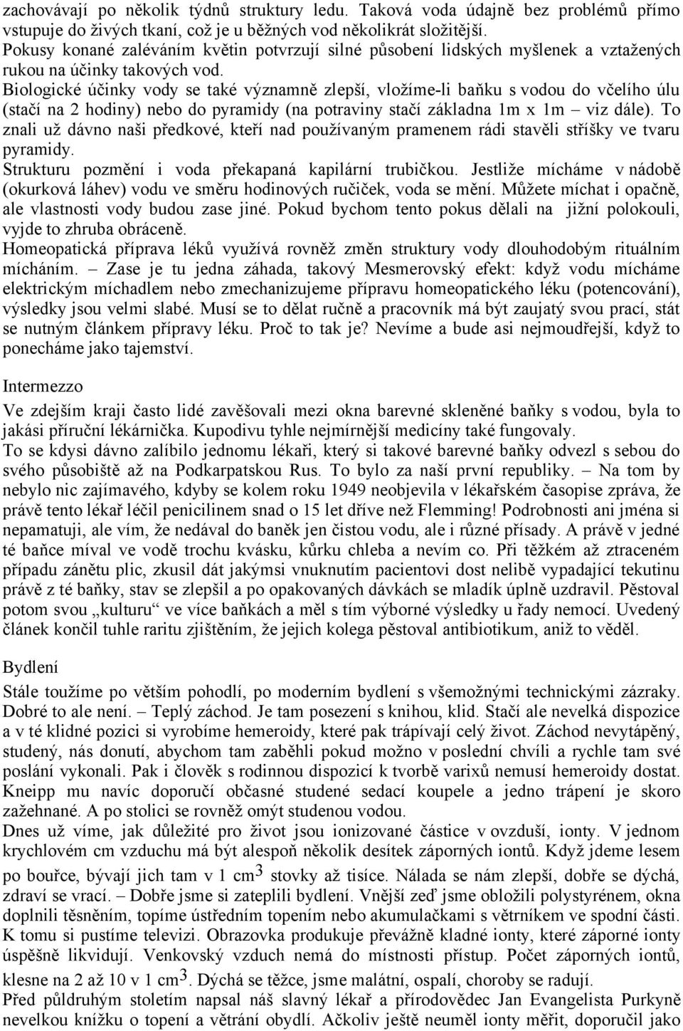 Biologické účinky vody se také významně zlepší, vložíme-li baňku s vodou do včelího úlu (stačí na 2 hodiny) nebo do pyramidy (na potraviny stačí základna 1m x 1m viz dále).