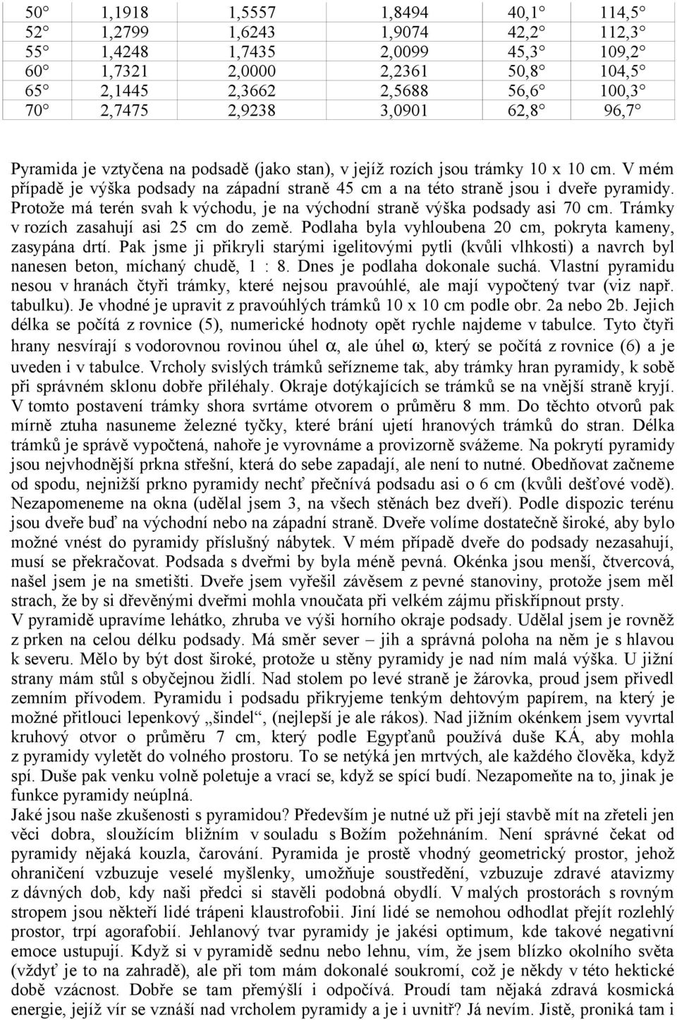 Protože má terén svah k východu, je na východní straně výška podsady asi 70 cm. Trámky v rozích zasahují asi 25 cm do země. Podlaha byla vyhloubena 20 cm, pokryta kameny, zasypána drtí.