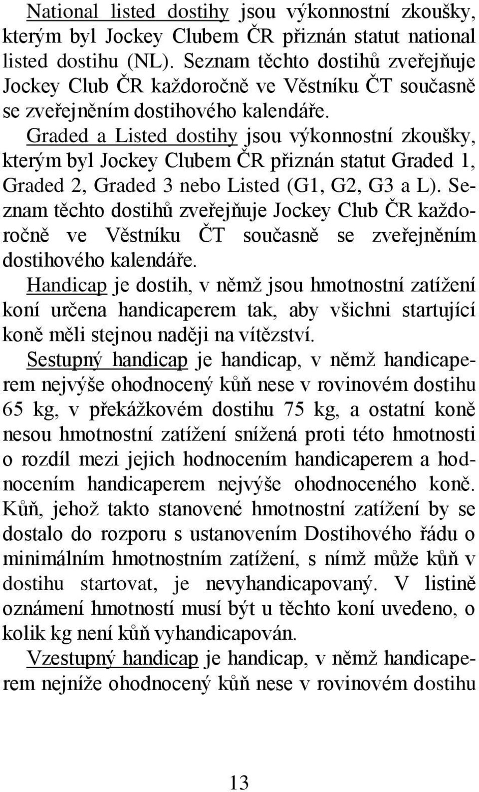 Graded a Listed dostihy jsou výkonnostní zkoušky, kterým byl Jockey Clubem ČR přiznán statut Graded 1, Graded 2, Graded 3 nebo Listed (G1, G2, G3 a L).