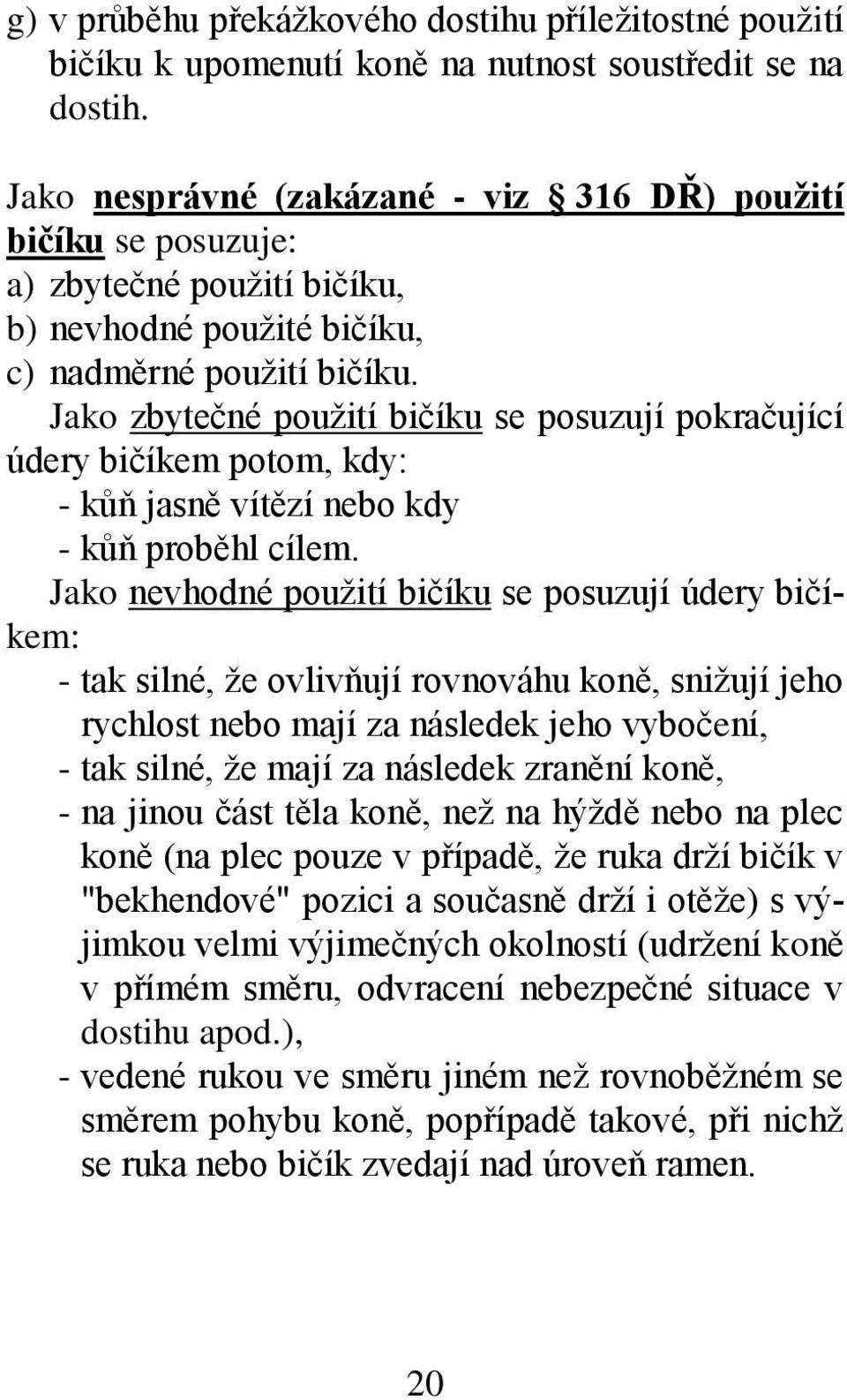 Jako zbytečné použití bičíku se posuzují pokračující údery bičíkem potom, kdy: - kůň jasně vítězí nebo kdy - kůň proběhl cílem.