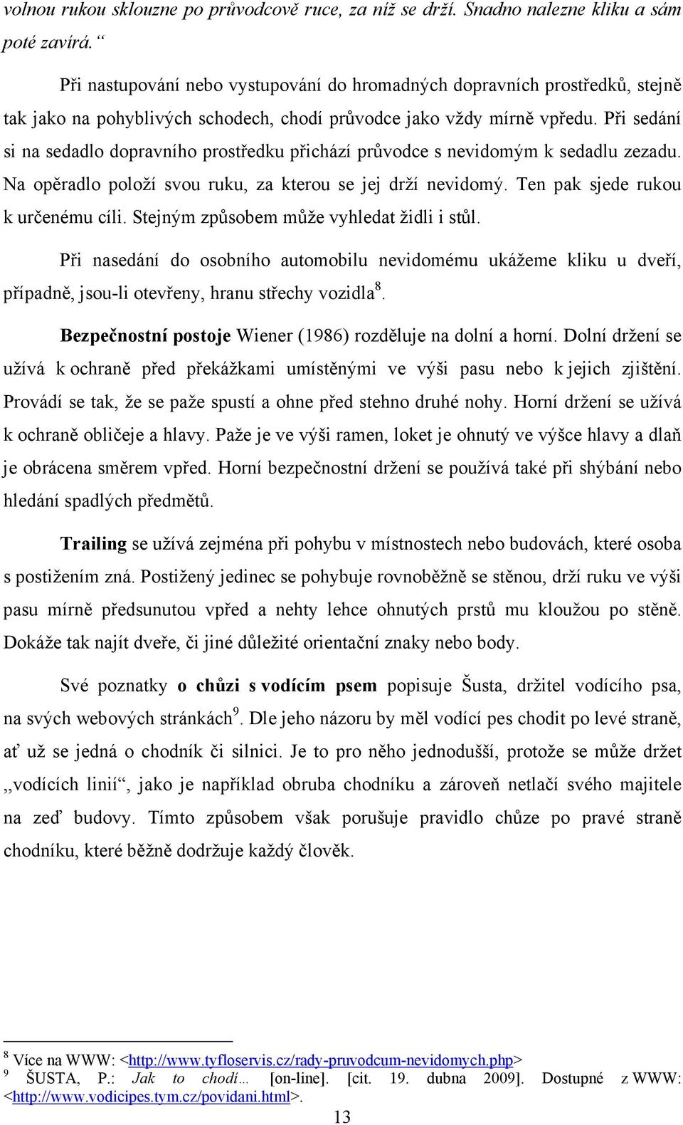 Při sedání si na sedadlo dopravního prostředku přichází průvodce s nevidomým k sedadlu zezadu. Na opěradlo položí svou ruku, za kterou se jej drží nevidomý. Ten pak sjede rukou k určenému cíli.