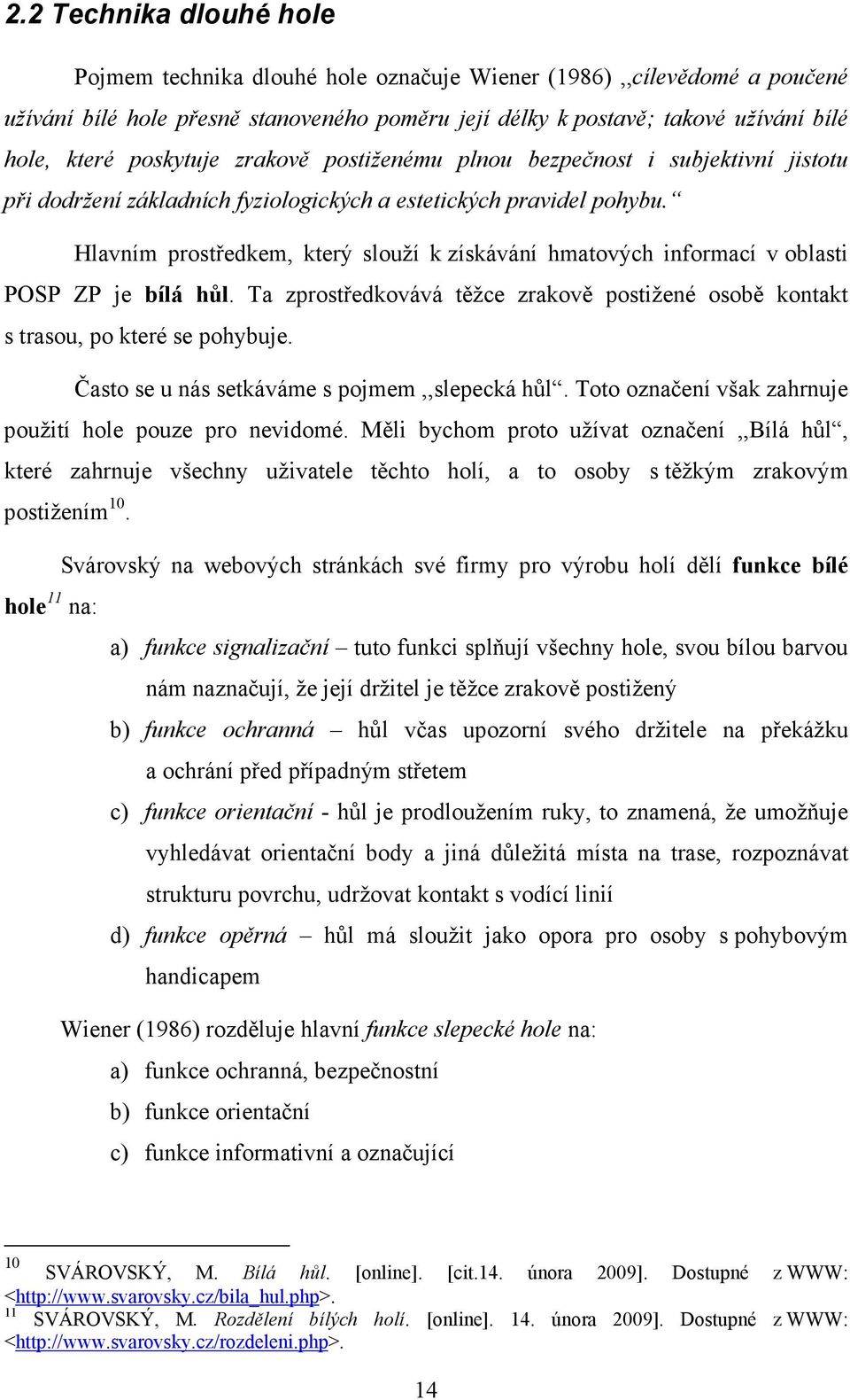 Hlavním prostředkem, který slouží k získávání hmatových informací v oblasti POSP ZP je bílá hůl. Ta zprostředkovává těžce zrakově postižené osobě kontakt s trasou, po které se pohybuje.