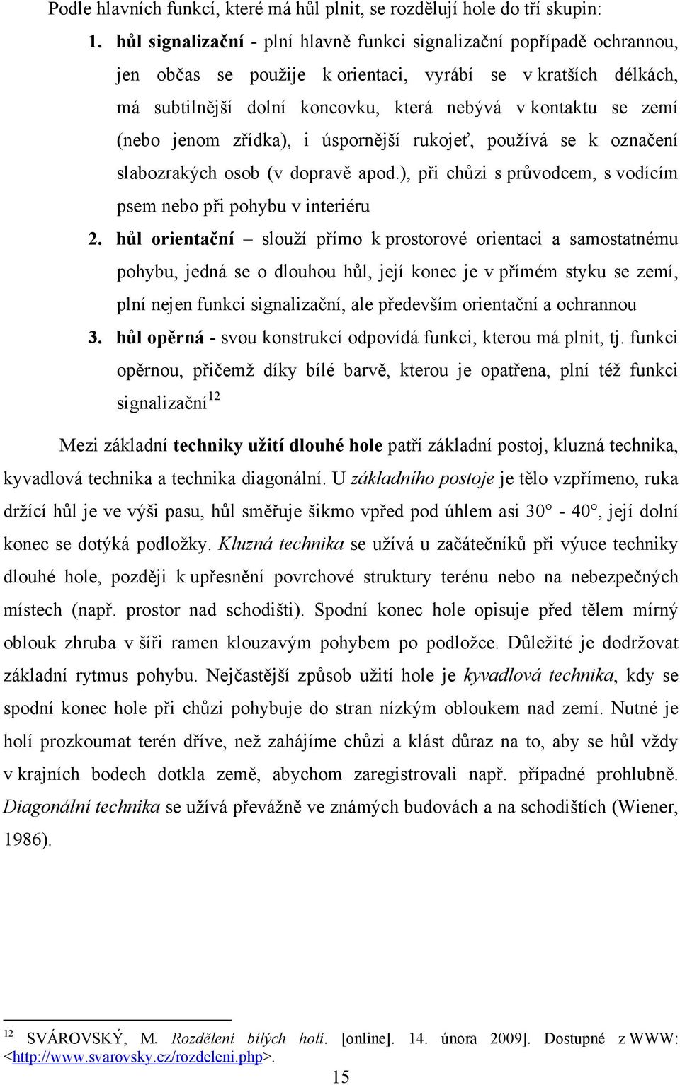 (nebo jenom zřídka), i úspornější rukojeť, používá se k označení slabozrakých osob (v dopravě apod.), při chůzi s průvodcem, s vodícím psem nebo při pohybu v interiéru 2.