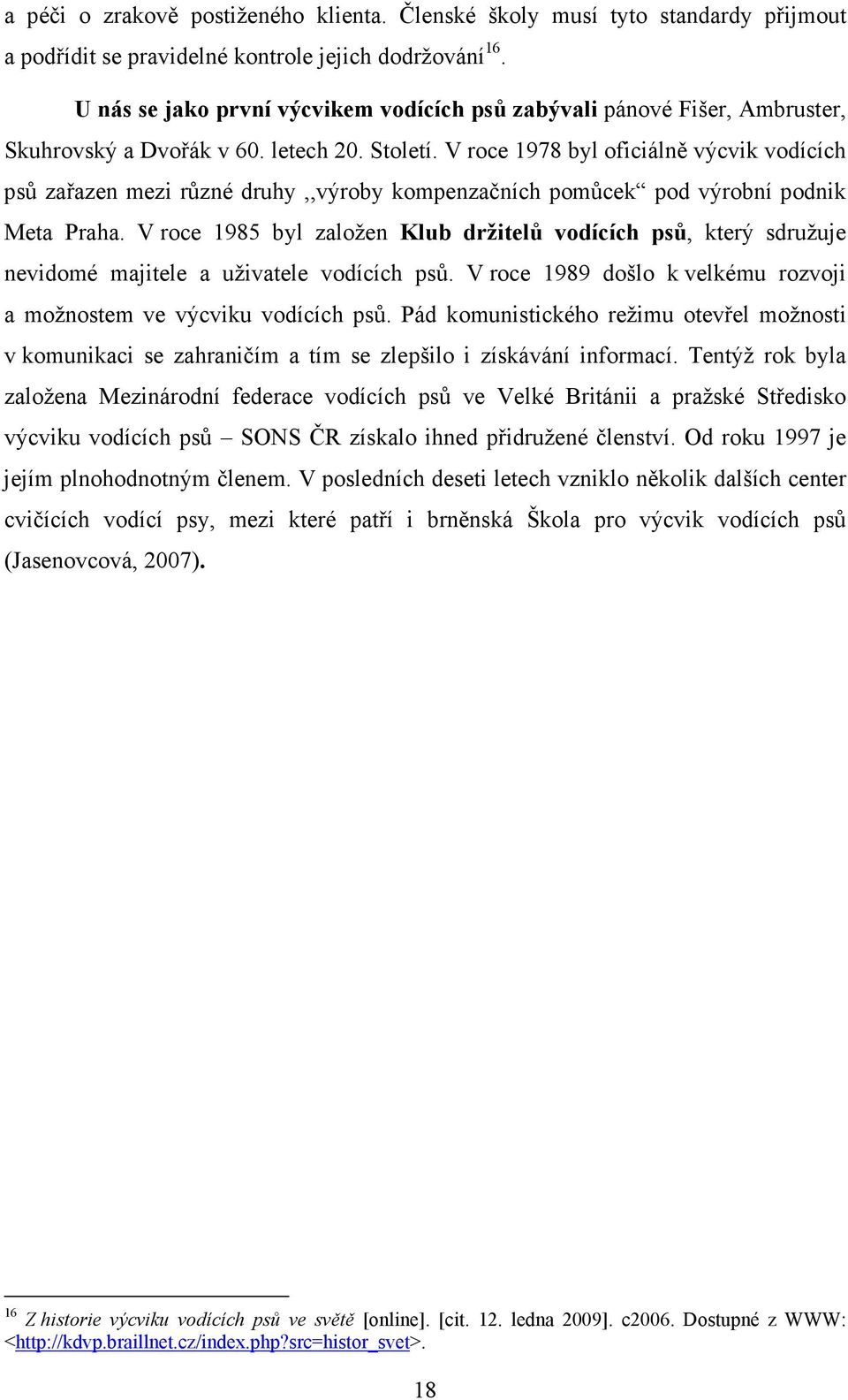 V roce 1978 byl oficiálně výcvik vodících psů zařazen mezi různé druhy,,výroby kompenzačních pomůcek pod výrobní podnik Meta Praha.