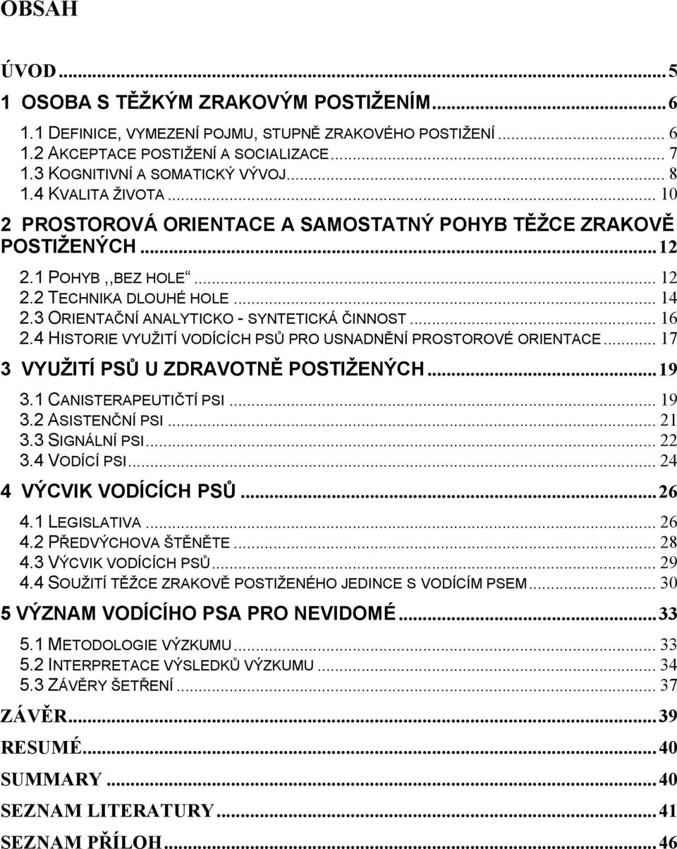 3 ORIENTAČNÍ ANALYTICKO - SYNTETICKÁ ČINNOST... 16 2.4 HISTORIE VYUŽITÍ VODÍCÍCH PSŮ PRO USNADNĚNÍ PROSTOROVÉ ORIENTACE... 17 3 VYUŽITÍ PSŮ U ZDRAVOTNĚ POSTIŽENÝCH... 19 3.1 CANISTERAPEUTIČTÍ PSI.