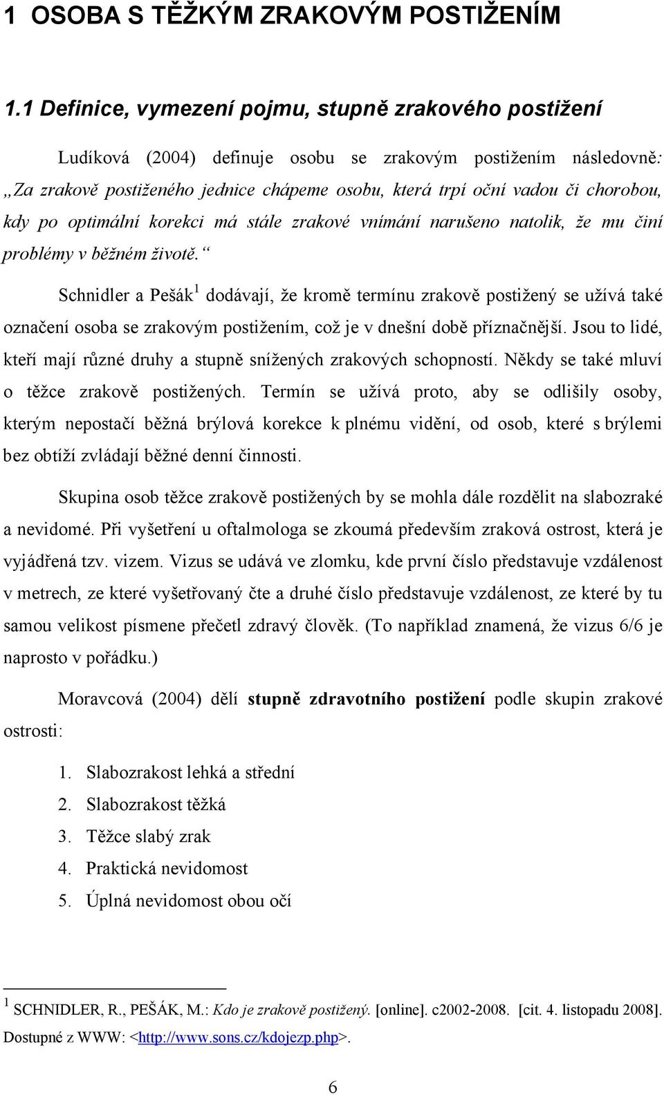 chorobou, kdy po optimální korekci má stále zrakové vnímání narušeno natolik, že mu činí problémy v běžném životě.