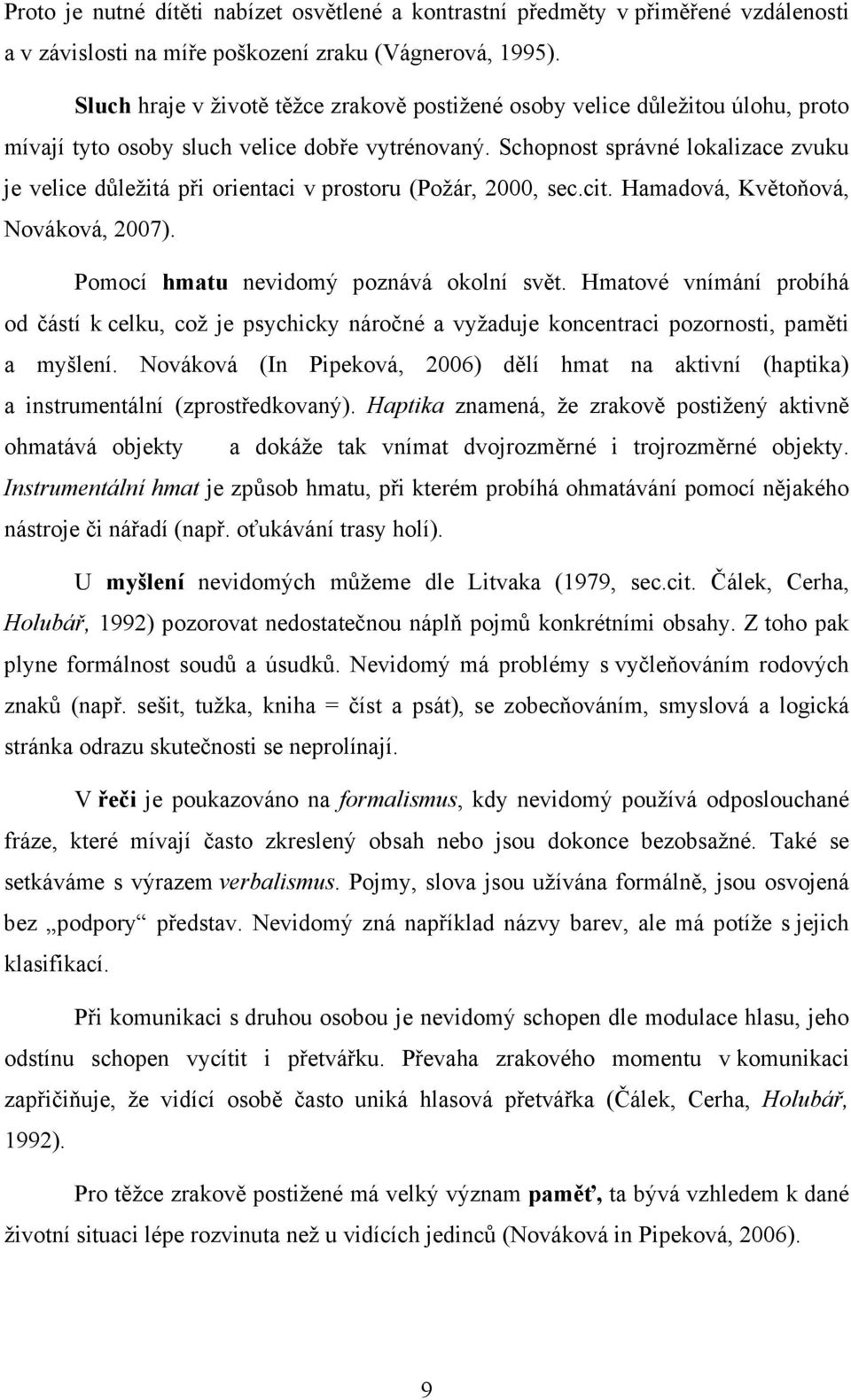 Schopnost správné lokalizace zvuku je velice důležitá při orientaci v prostoru (Požár, 2000, sec.cit. Hamadová, Květoňová, Nováková, 2007). Pomocí hmatu nevidomý poznává okolní svět.