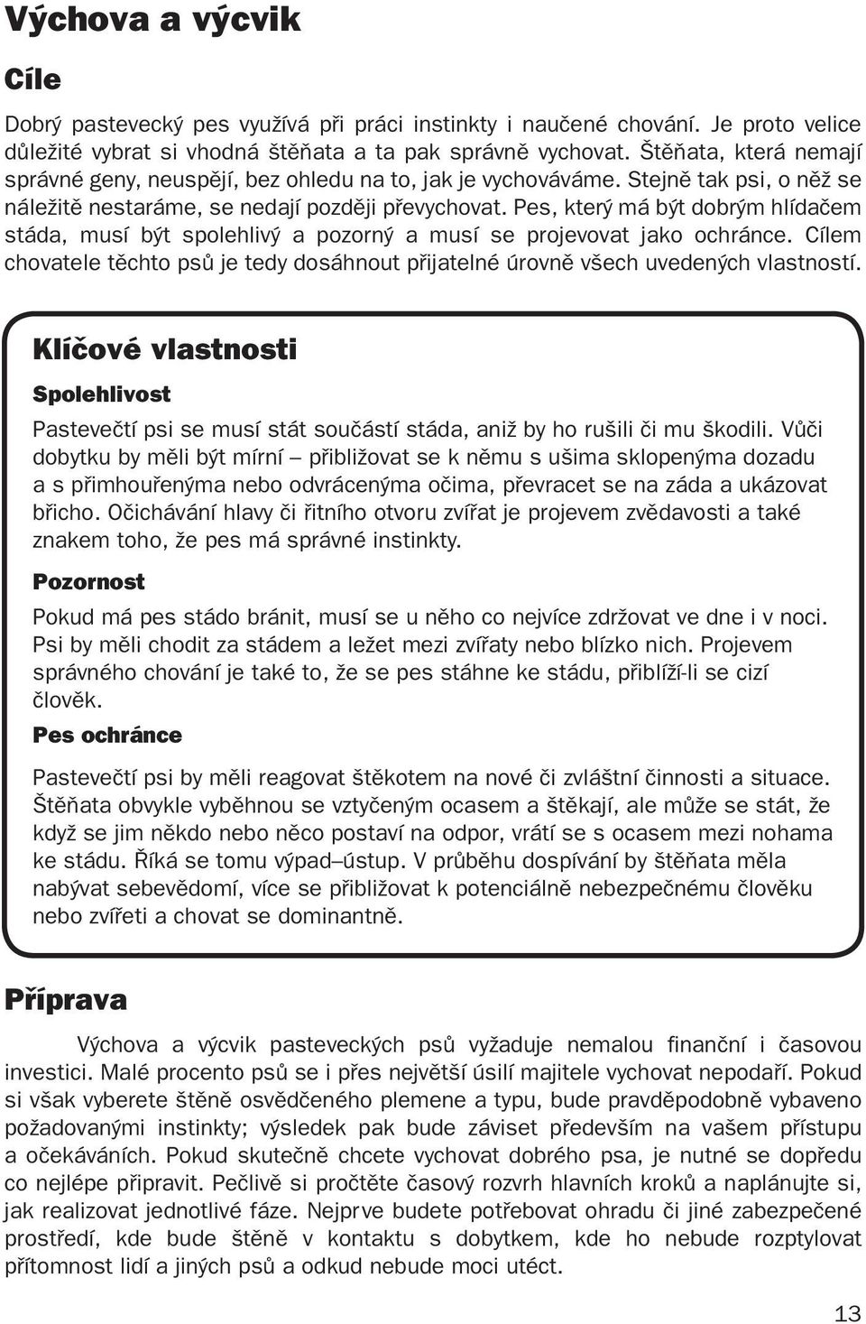 Pes, který má být dobrým hlídačem stáda, musí být spolehlivý a pozorný a musí se projevovat jako ochránce. Cílem chovatele těchto psů je tedy dosáhnout přijatelné úrovně všech uvedených vlastností.