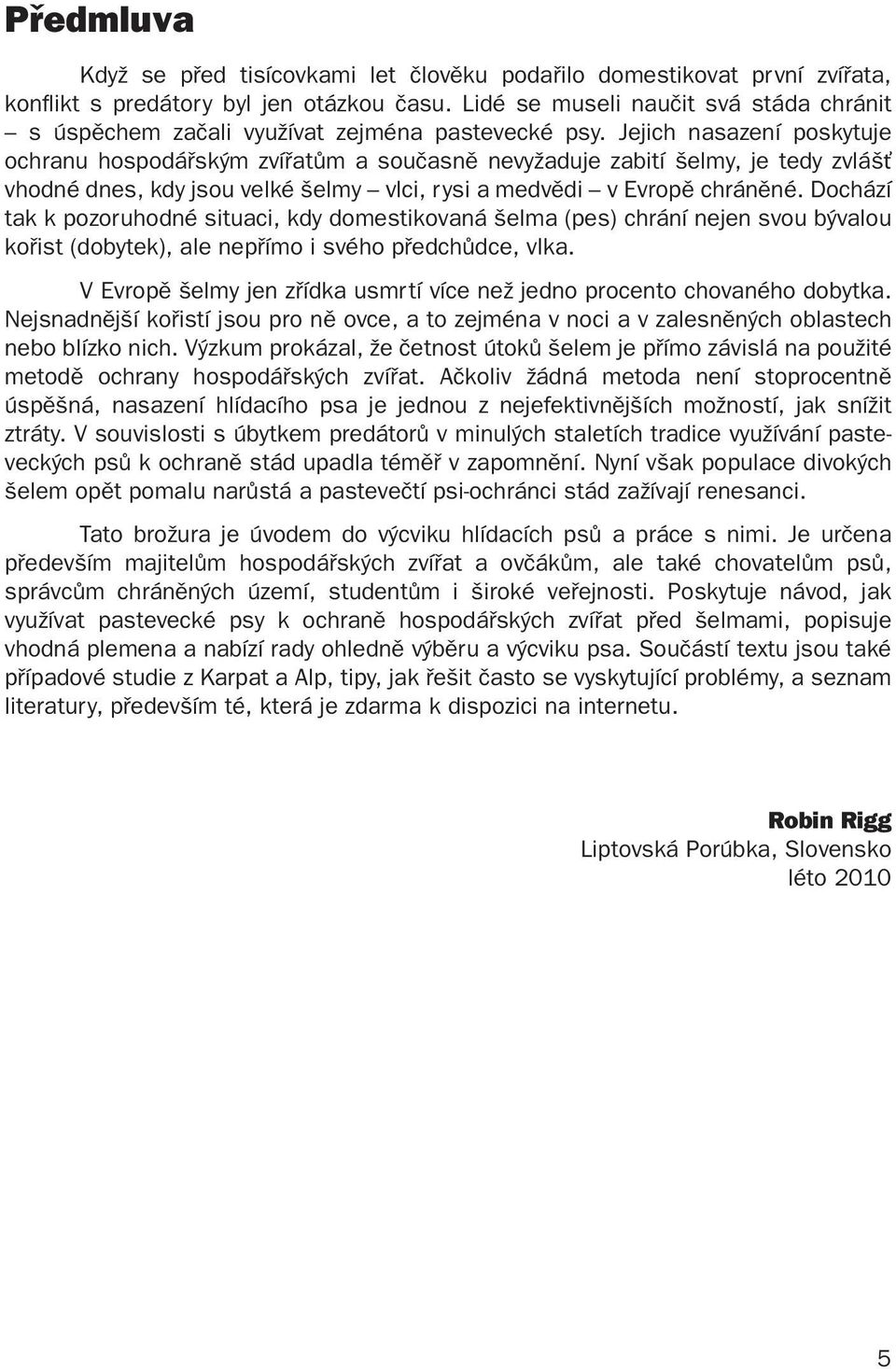 Jejich nasazení poskytuje ochranu hospodářským zvířatům a současně nevyžaduje zabití šelmy, je tedy zvlášť vhodné dnes, kdy jsou velké šelmy vlci, rysi a medvědi v Evropě chráněné.