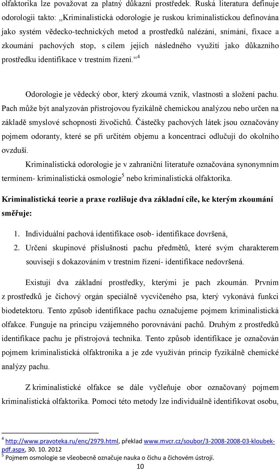 pachových stop, s cílem jejich následného využití jako důkazního prostředku identifikace v trestním řízení. 4 Odorologie je vědecký obor, který zkoumá vznik, vlastnosti a složení pachu.