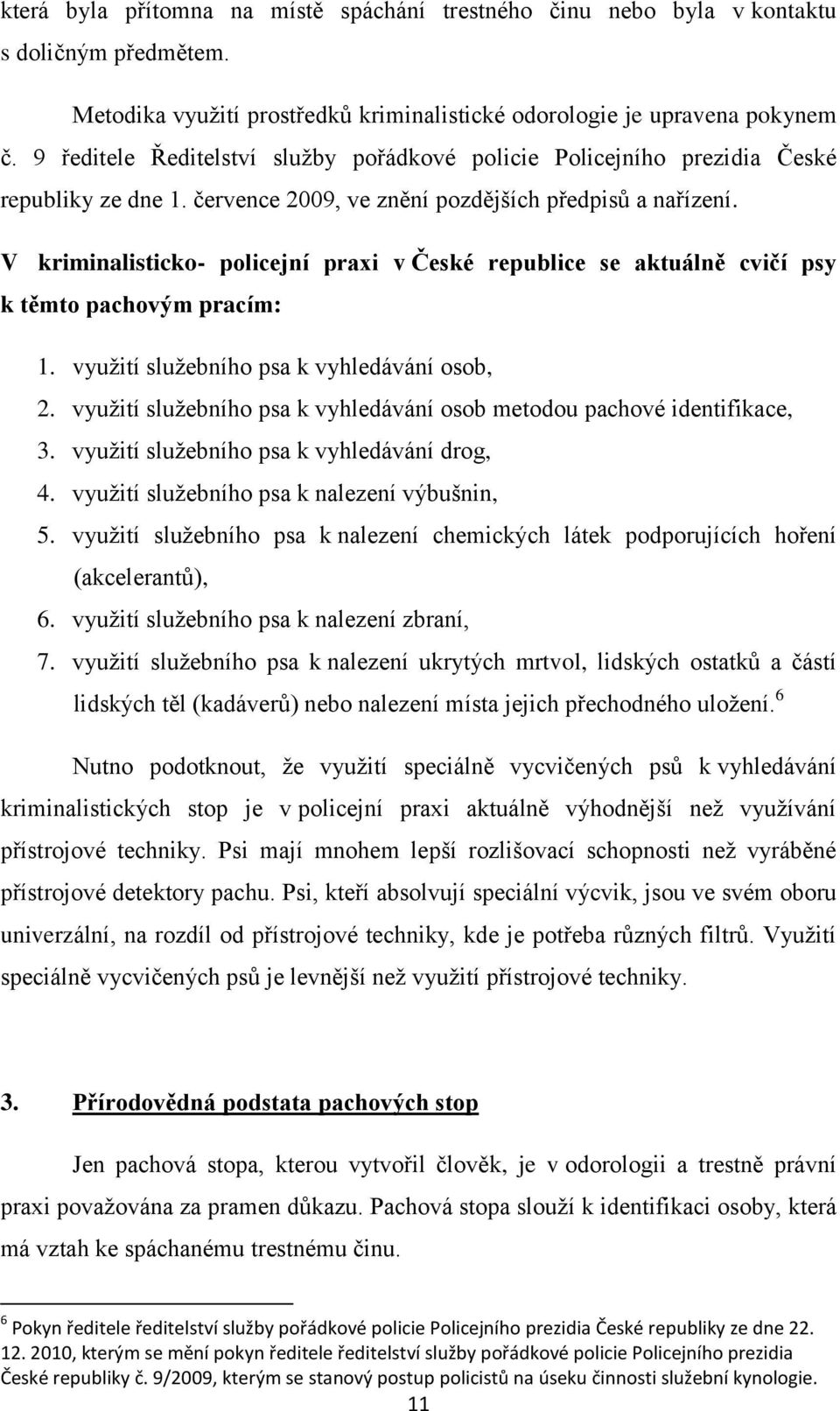 V kriminalisticko- policejní praxi v České republice se aktuálně cvičí psy k těmto pachovým pracím: 1. využití služebního psa k vyhledávání osob, 2.