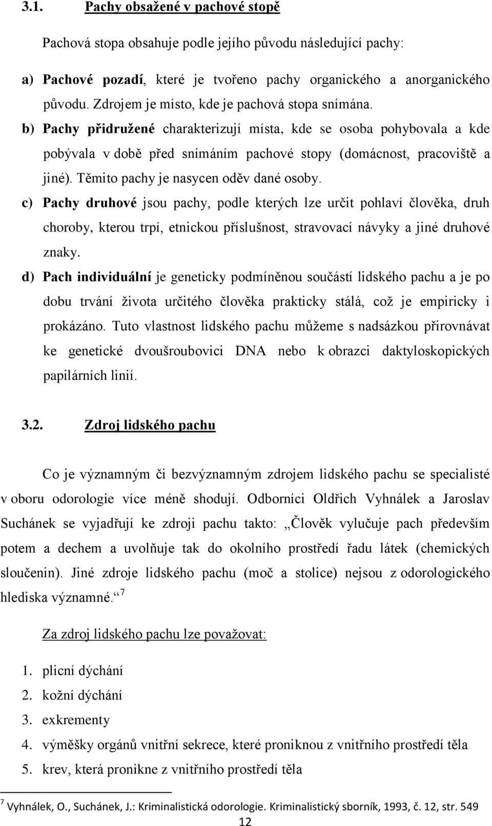 Těmito pachy je nasycen oděv dané osoby. c) Pachy druhové jsou pachy, podle kterých lze určit pohlaví člověka, druh choroby, kterou trpí, etnickou příslušnost, stravovací návyky a jiné druhové znaky.