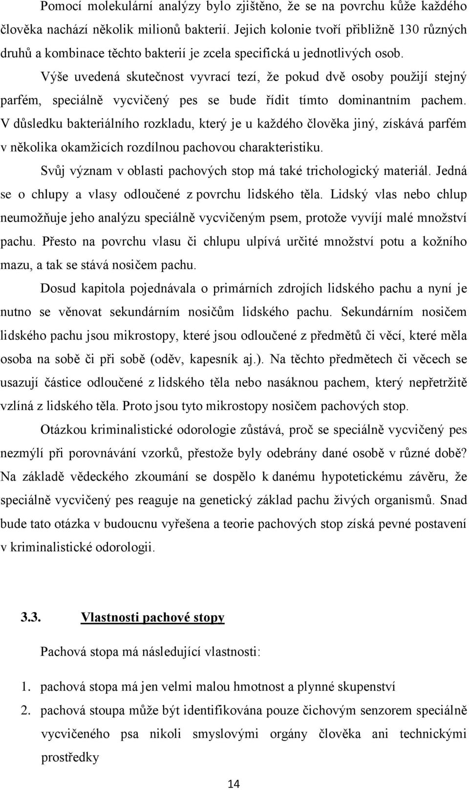 Výše uvedená skutečnost vyvrací tezí, že pokud dvě osoby použijí stejný parfém, speciálně vycvičený pes se bude řídit tímto dominantním pachem.