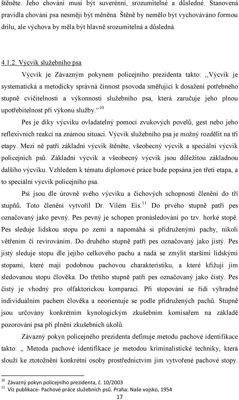 Výcvik služebního psa Výcvik je Závazným pokynem policejního prezidenta takto:,,výcvik je systematická a metodicky správná činnost psovoda směřující k dosažení potřebného stupně cvičitelnosti a