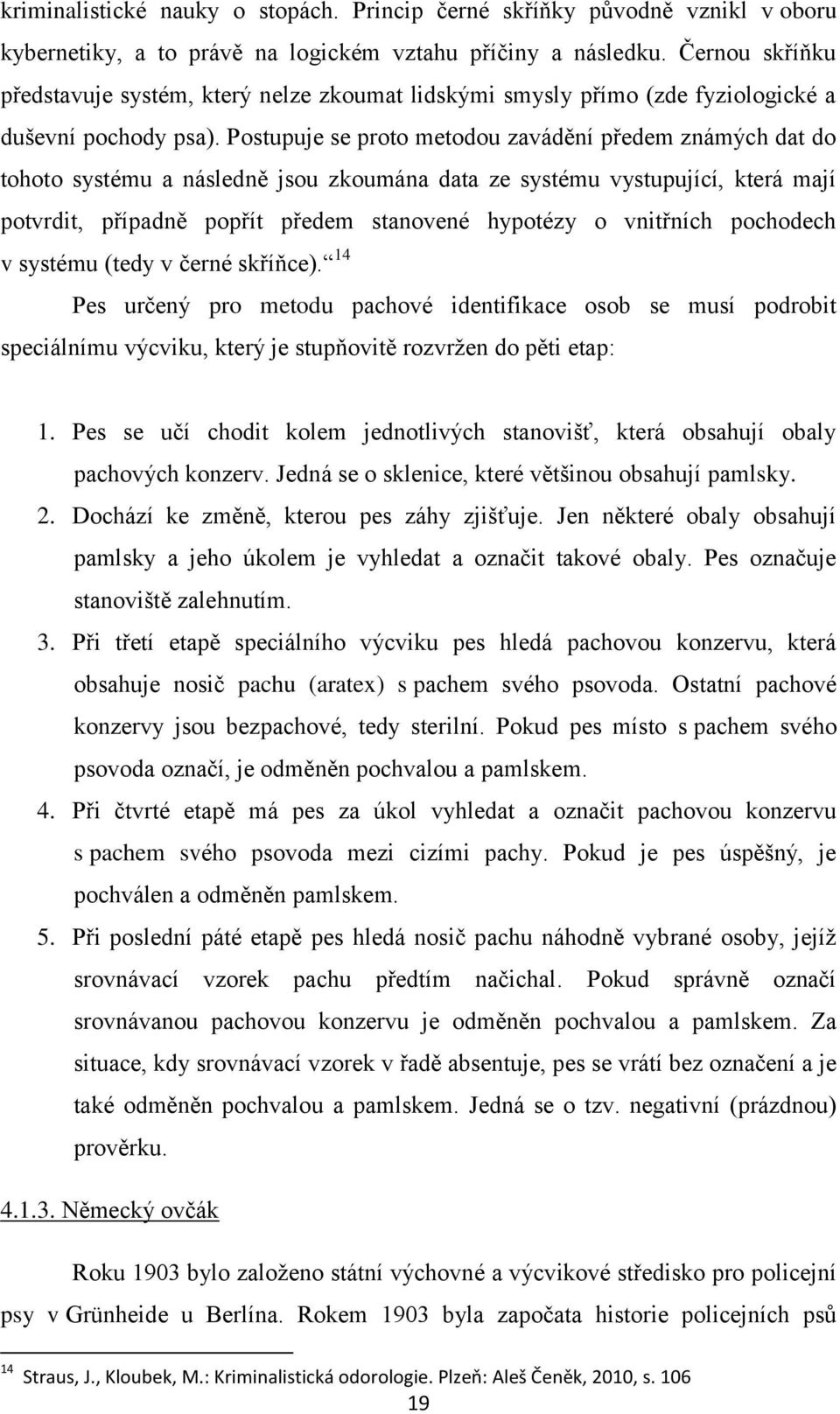 Postupuje se proto metodou zavádění předem známých dat do tohoto systému a následně jsou zkoumána data ze systému vystupující, která mají potvrdit, případně popřít předem stanovené hypotézy o