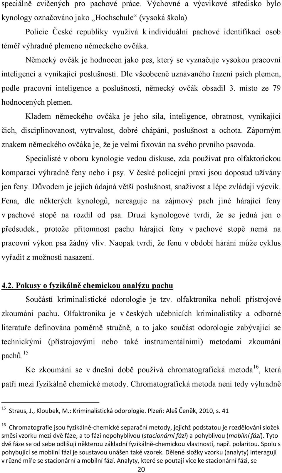 Policie České republiky využívá k individuální pachové identifikaci osob téměř výhradně plemeno německého ovčáka.