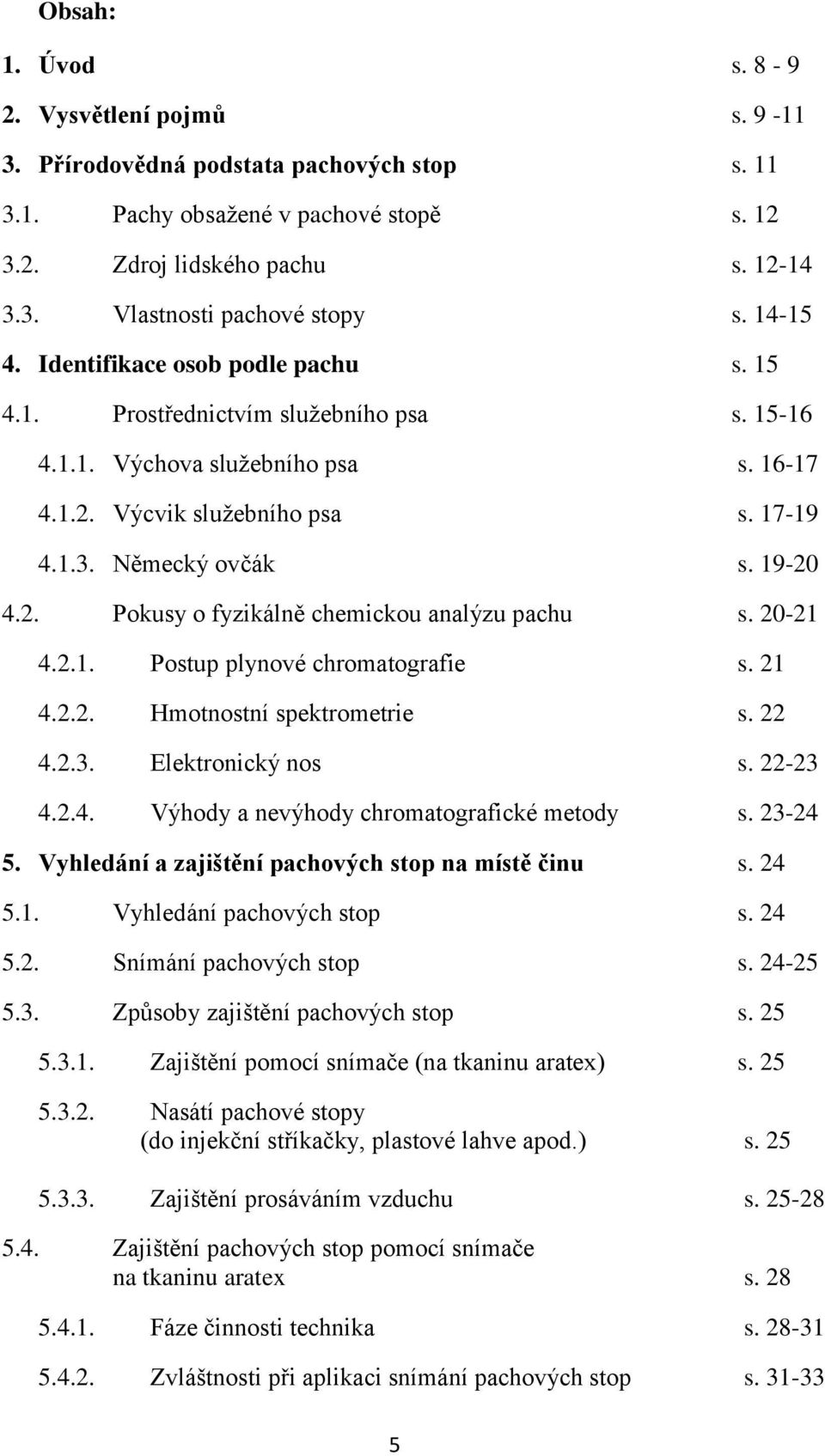 2. Pokusy o fyzikálně chemickou analýzu pachu s. 20-21 4.2.1. Postup plynové chromatografie s. 21 4.2.2. Hmotnostní spektrometrie s. 22 4.2.3. Elektronický nos s. 22-23 4.2.4. Výhody a nevýhody chromatografické metody s.