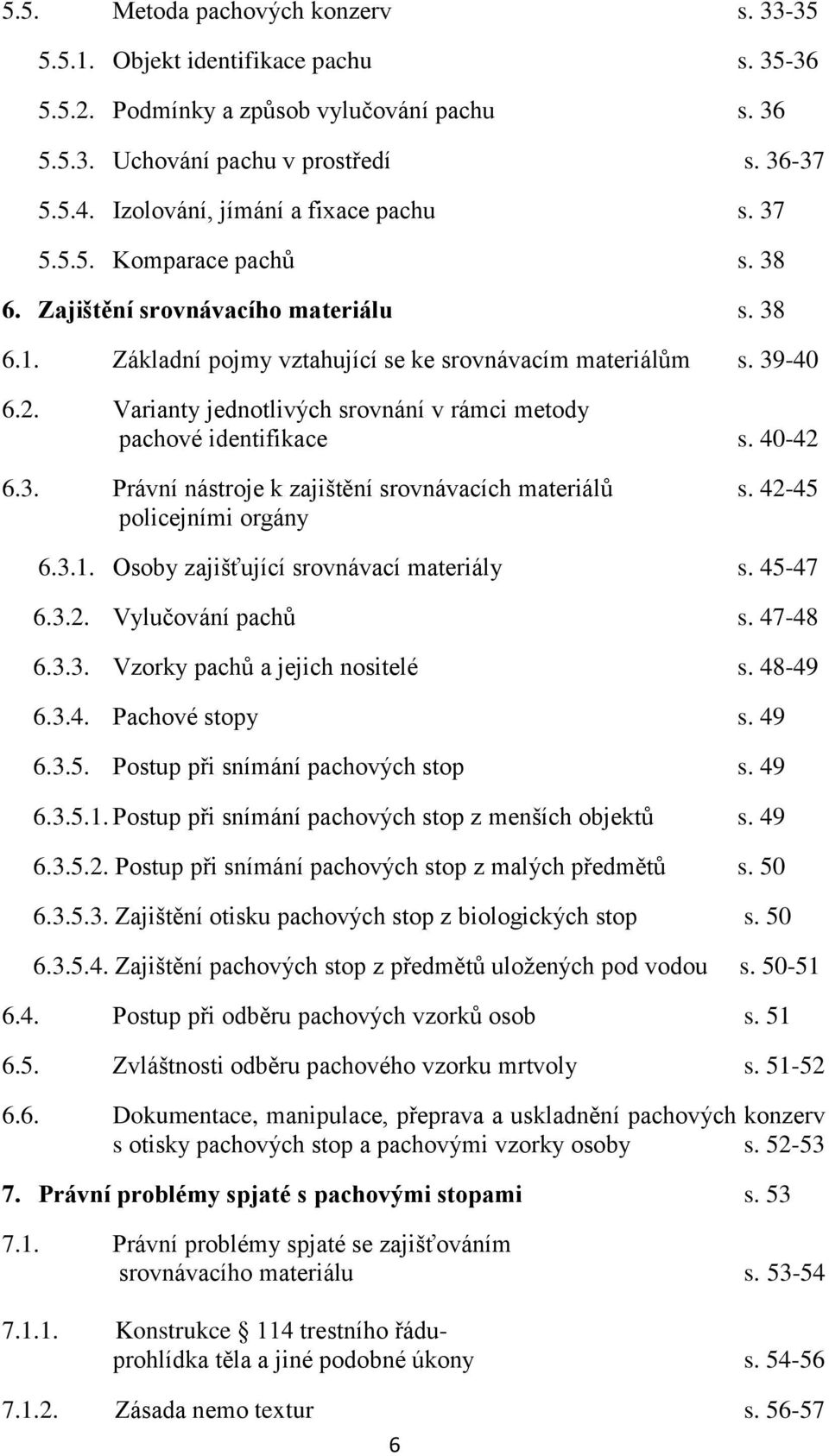 Varianty jednotlivých srovnání v rámci metody pachové identifikace s. 40-42 6.3. Právní nástroje k zajištění srovnávacích materiálů s. 42-45 policejními orgány 6.3.1.