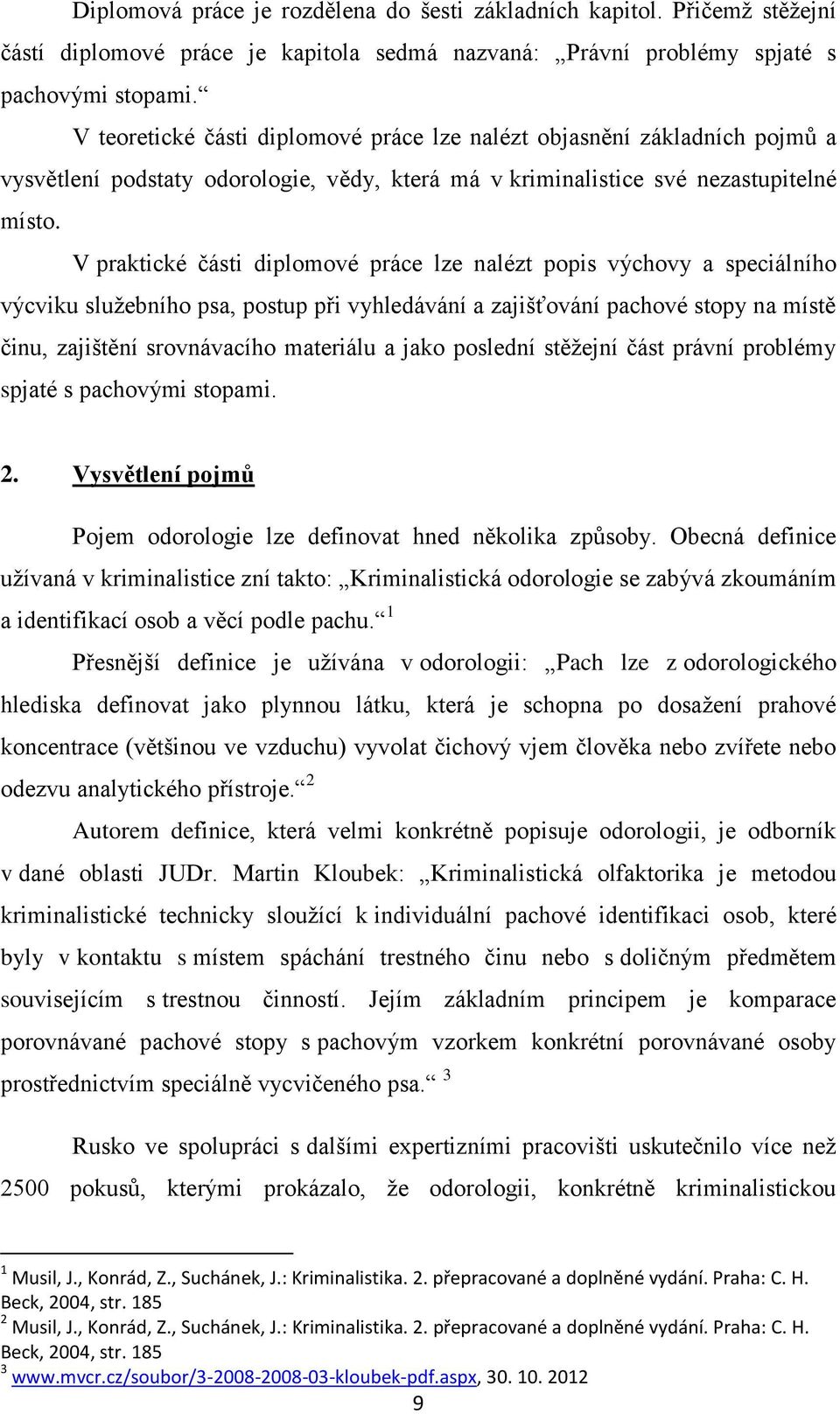 V praktické části diplomové práce lze nalézt popis výchovy a speciálního výcviku služebního psa, postup při vyhledávání a zajišťování pachové stopy na místě činu, zajištění srovnávacího materiálu a