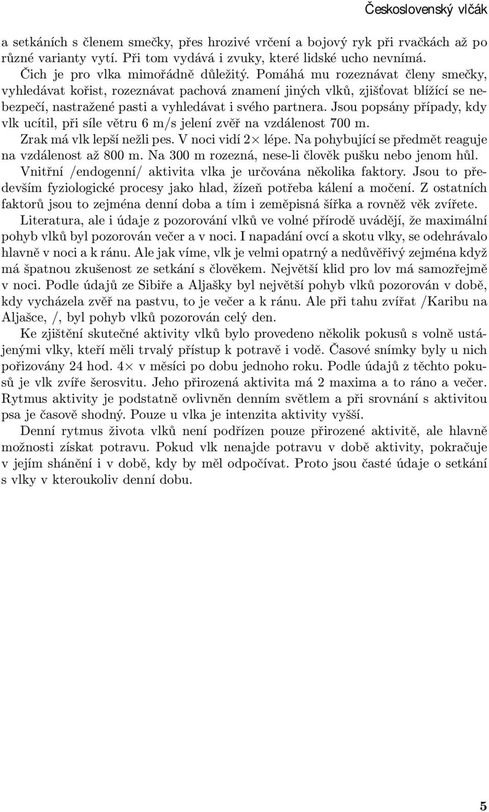 Pomáhá mu rozeznávat členy smečky, vyhledávat kořist, rozeznávat pachová znamení jiných vlků, zjišťovat blížící se nebezpečí, nastražené pasti a vyhledávat i svého partnera.