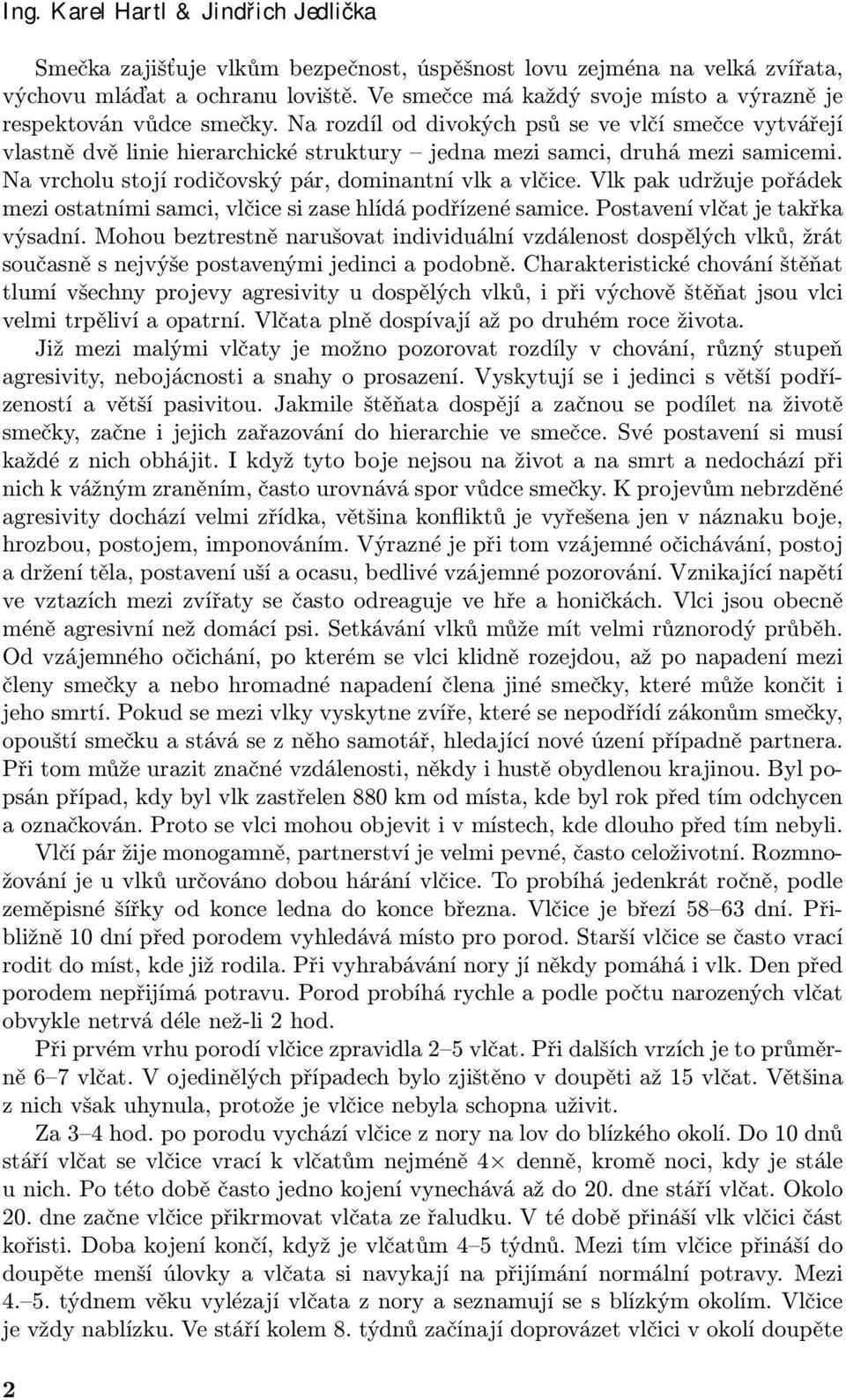 Na rozdíl od divokých psů se ve vlčí smečce vytvářejí vlastně dvě linie hierarchické struktury jedna mezi samci, druhá mezi samicemi. Na vrcholu stojí rodičovský pár, dominantní vlk a vlčice.