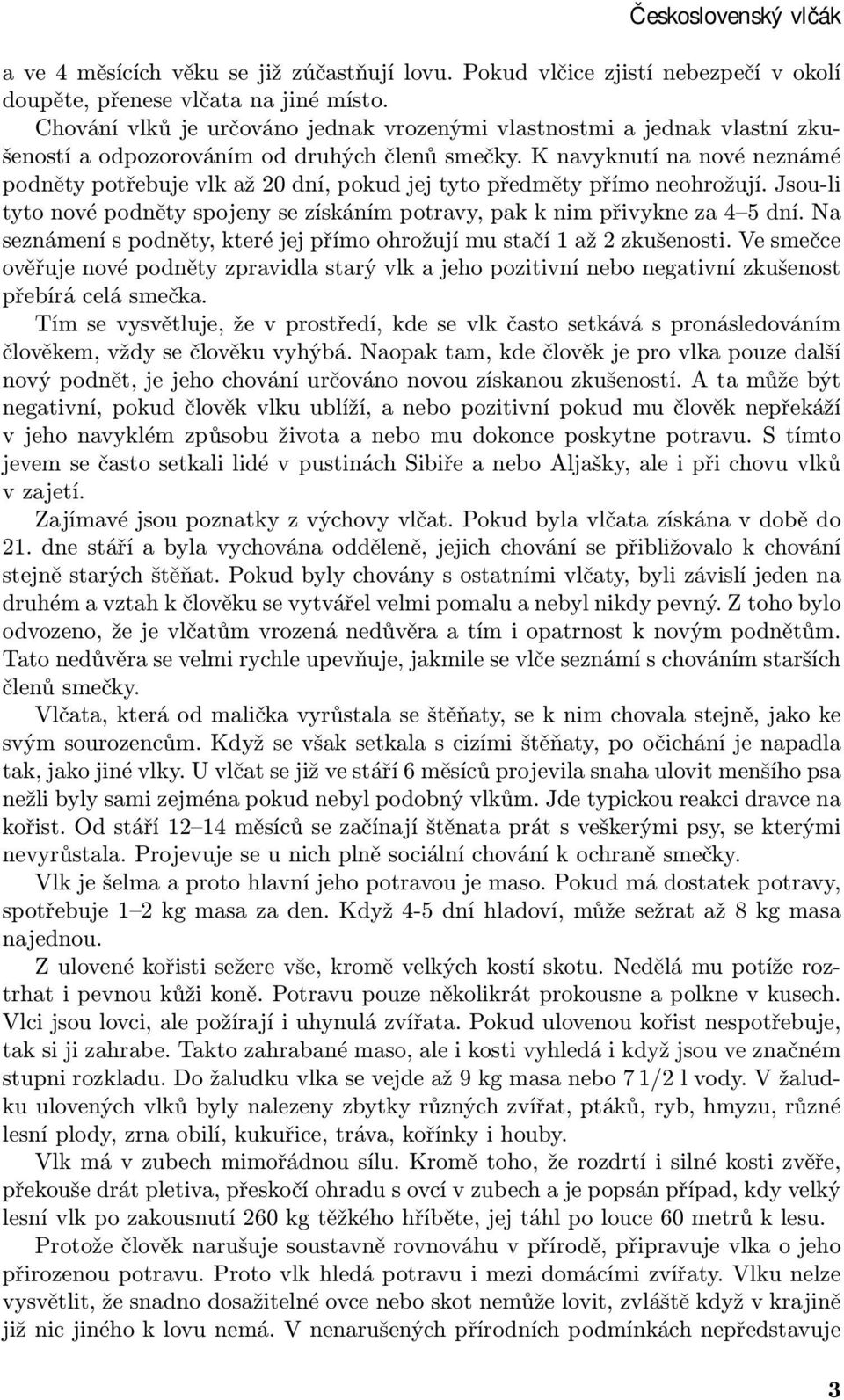 K navyknutí na nové neznámé podněty potřebuje vlk až 20 dní, pokud jej tyto předměty přímo neohrožují. Jsou-li tyto nové podněty spojeny se získáním potravy, pak k nim přivykne za 4 5 dní.