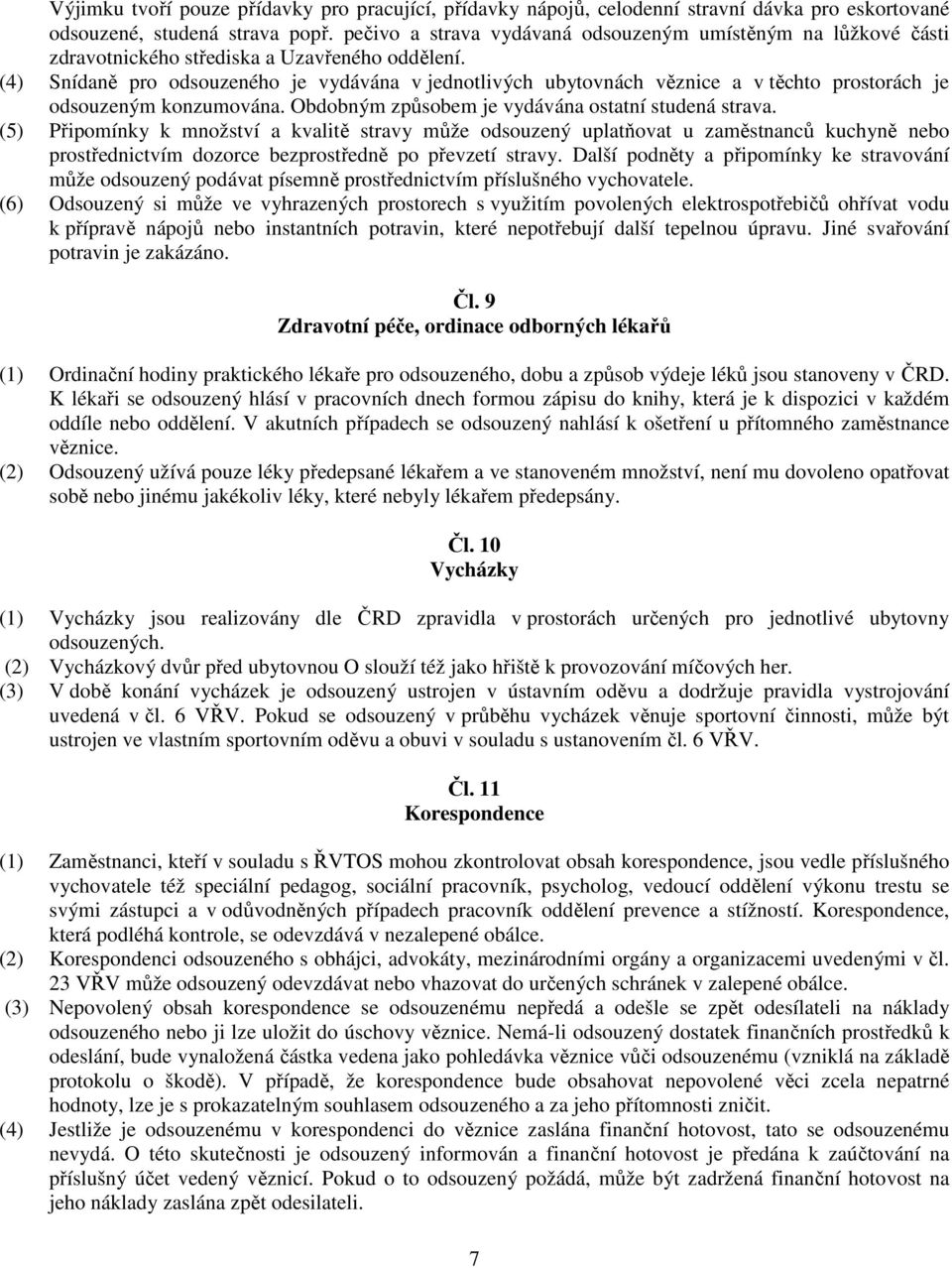 (4) Snídaně pro odsouzeného je vydávána v jednotlivých ubytovnách věznice a v těchto prostorách je odsouzeným konzumována. Obdobným způsobem je vydávána ostatní studená strava.