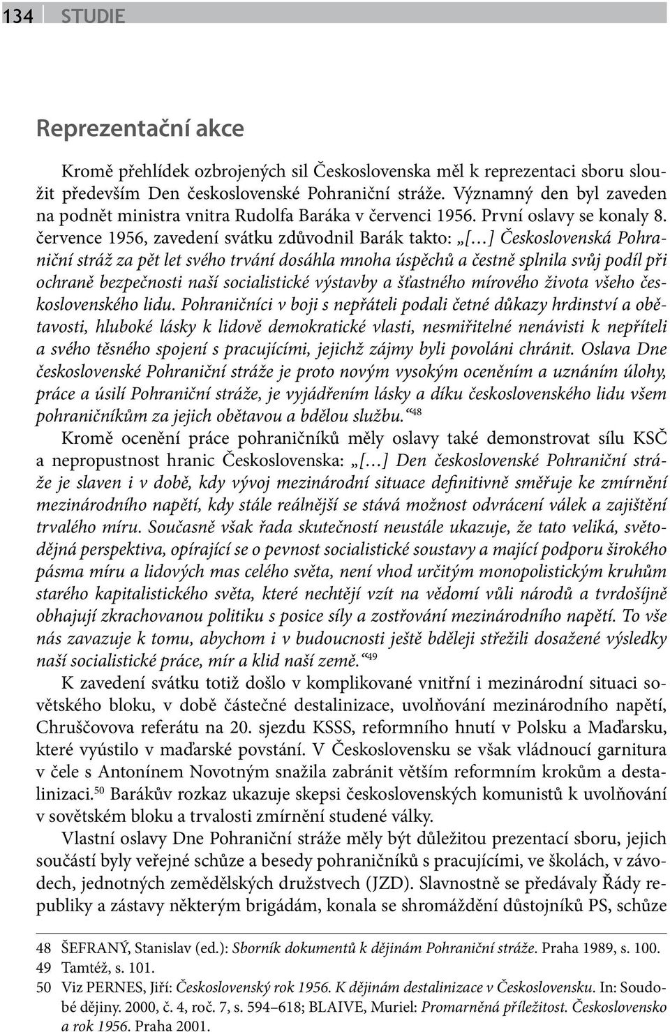 července 1956, zavedení svátku zdůvodnil Barák takto: [ ] Československá Pohraniční stráž za pět let svého trvání dosáhla mnoha úspěchů a čestně splnila svůj podíl při ochraně bezpečnosti naší