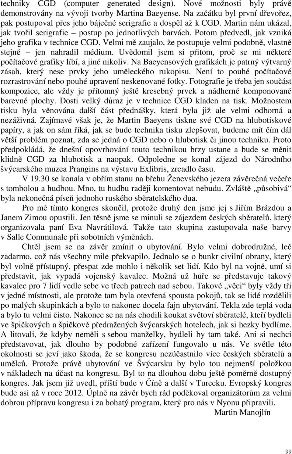 Potom předvedl, jak vzniká jeho grafika v technice CGD. Velmi mě zaujalo, že postupuje velmi podobně, vlastně stejně jen nahradil médium.