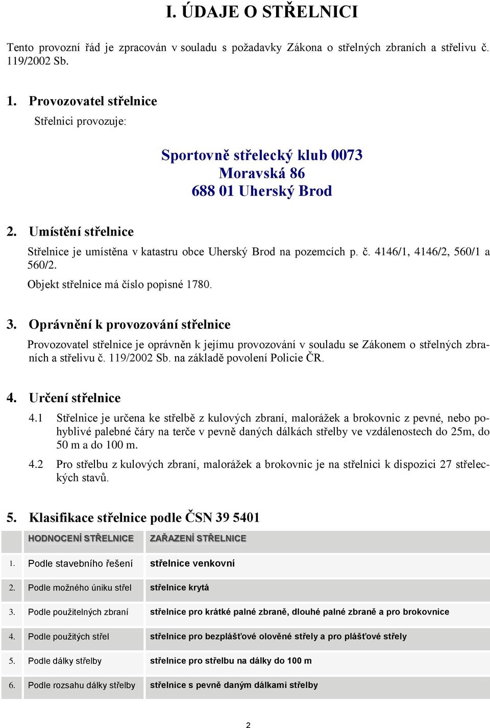 Umístění střelnice Střelnice je umístěna v katastru obce Uherský Brod na pozemcích p. č. 4146/1, 4146/2, 560/1 a 560/2. Objekt střelnice má číslo popisné 1780. 3.