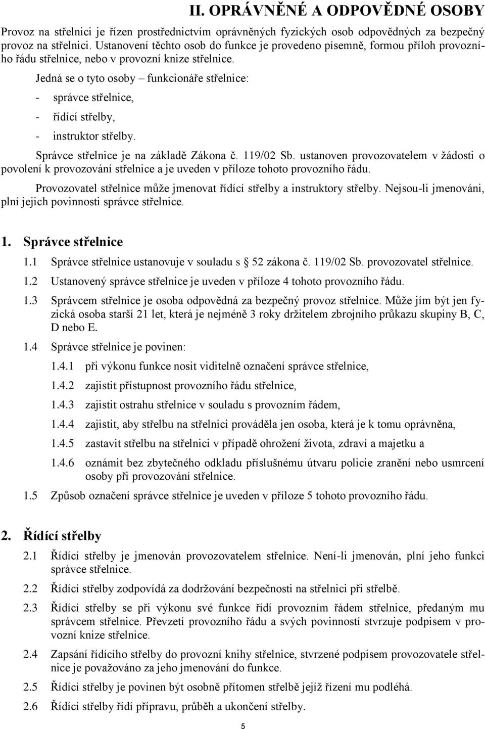 Jedná se o tyto osoby funkcionáře střelnice: - správce střelnice, - řídící střelby, - instruktor střelby. Správce střelnice je na základě Zákona č. 119/02 Sb.