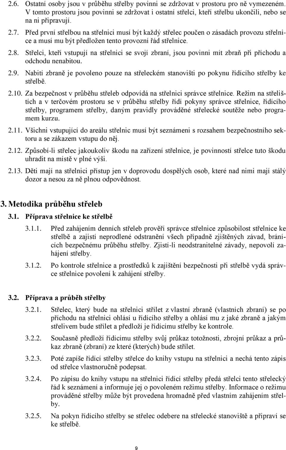 Před první střelbou na střelnici musí být každý střelec poučen o zásadách provozu střelnice a musí mu být předložen tento provozní řád střelnice. 2.8.