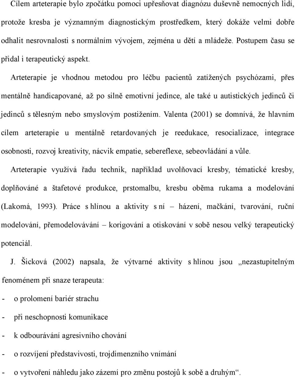 Arteterapie je vhodnou metodou pro léčbu pacientů zatížených psychózami, přes mentálně handicapované, až po silně emotivní jedince, ale také u autistických jedinců či jedinců s tělesným nebo