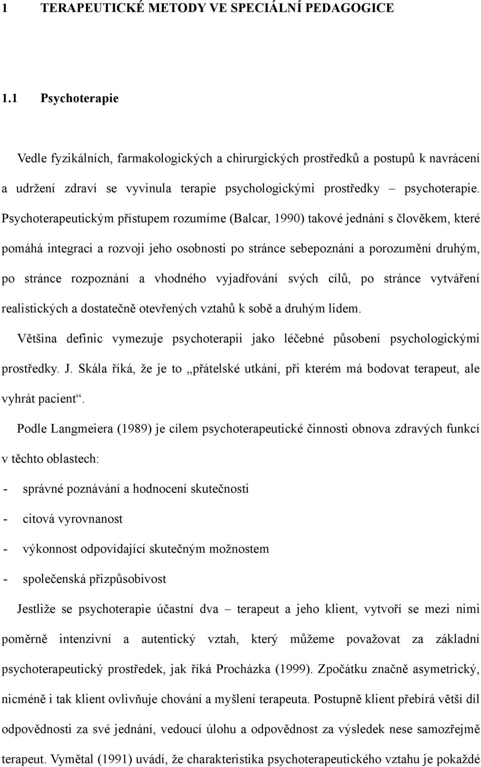 Psychoterapeutickým přístupem rozumíme (Balcar, 1990) takové jednání s člověkem, které pomáhá integraci a rozvoji jeho osobnosti po stránce sebepoznání a porozumění druhým, po stránce rozpoznání a