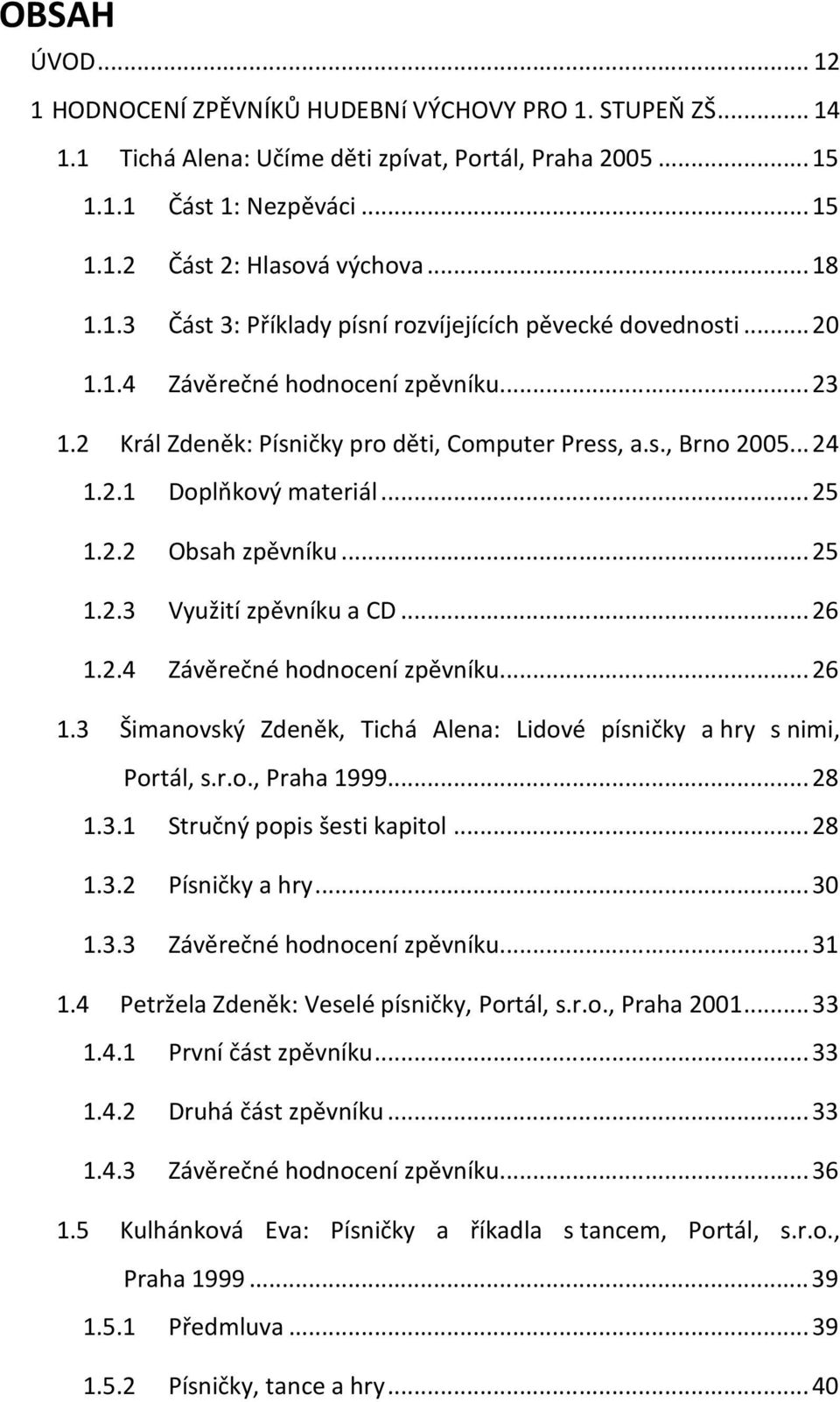 .. 25 1.2.2 Obsah zpěvníku... 25 1.2.3 Využití zpěvníku a CD... 26 1.2.4 Závěrečné hodnocení zpěvníku... 26 1.3 Šimanovský Zdeněk, Tichá Alena: Lidové písničky a hry s nimi, Portál, s.r.o., Praha 1999.